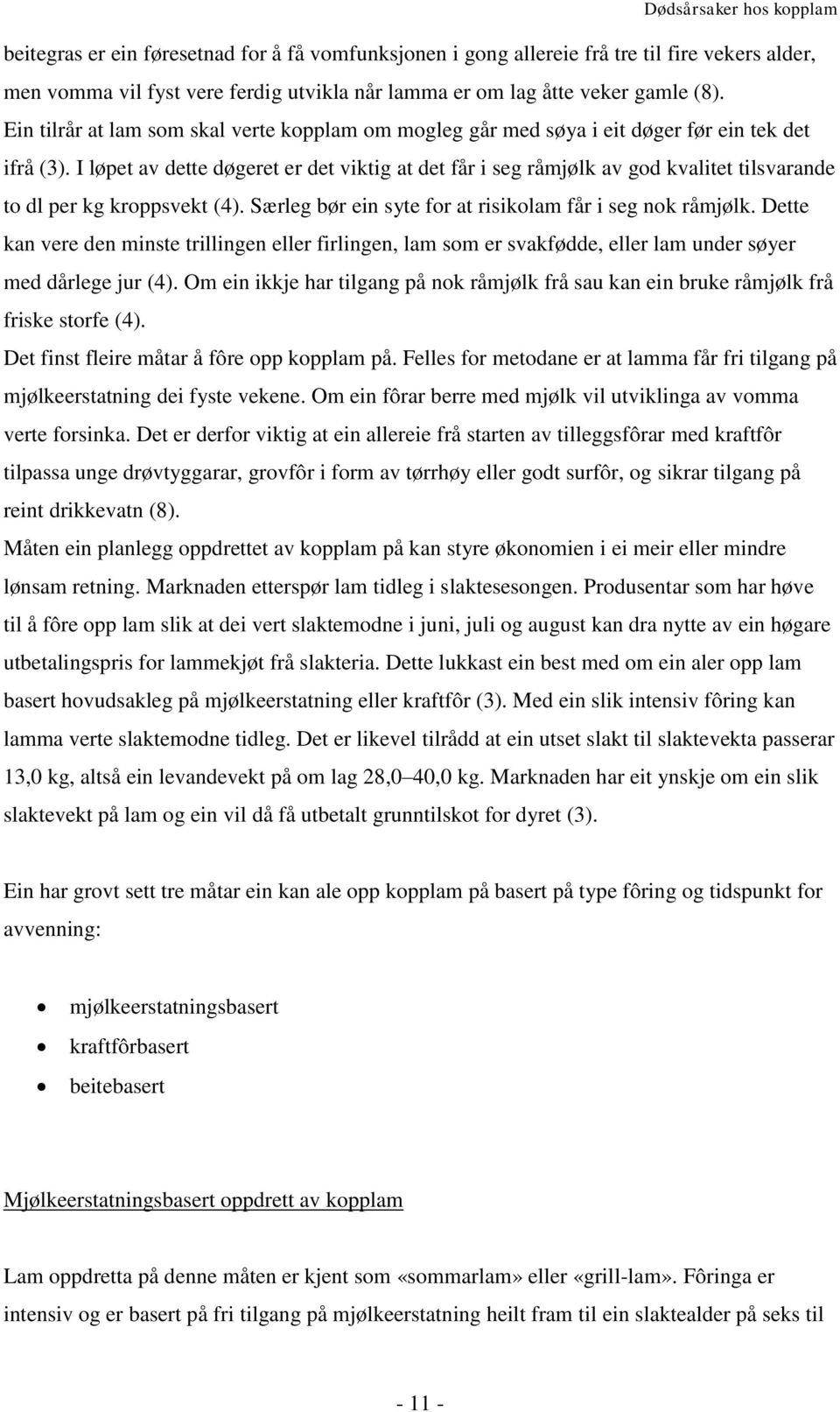 I løpet av dette døgeret er det viktig at det får i seg råmjølk av god kvalitet tilsvarande to dl per kg kroppsvekt (4). Særleg bør ein syte for at risikolam får i seg nok råmjølk.