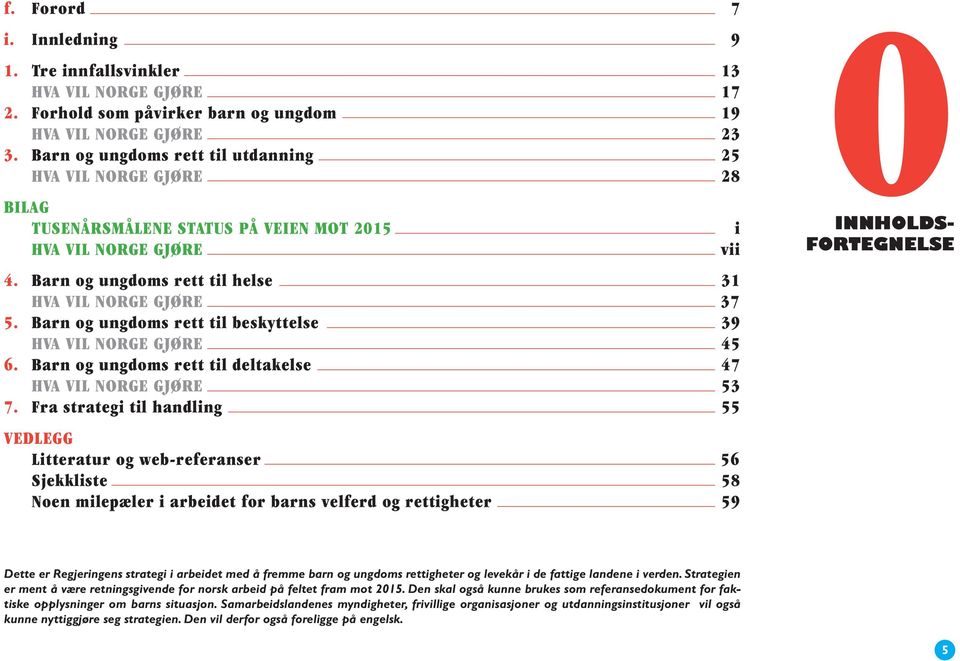 Barn og ungdoms rett til beskyttelse 39 HVA VIL NORGE GJØRE 45 6. Barn og ungdoms rett til deltakelse 47 HVA VIL NORGE GJØRE 53 7.