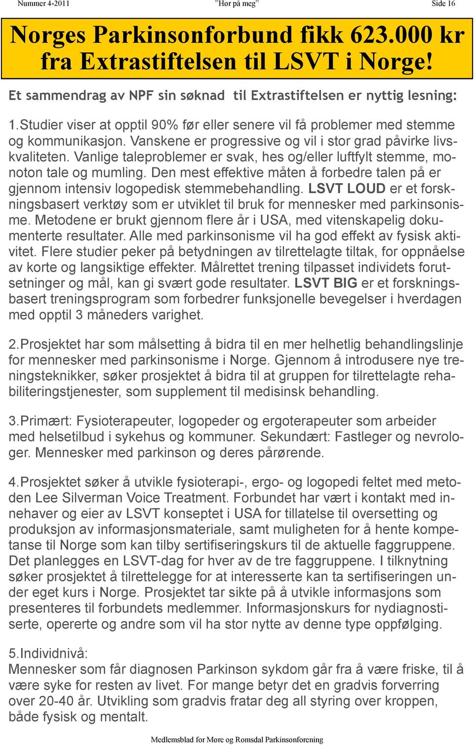 Vanlige taleproblemer er svak, hes og/eller luftfylt stemme, monoton tale og mumling. Den mest effektive måten å forbedre talen på er gjennom intensiv logopedisk stemmebehandling.