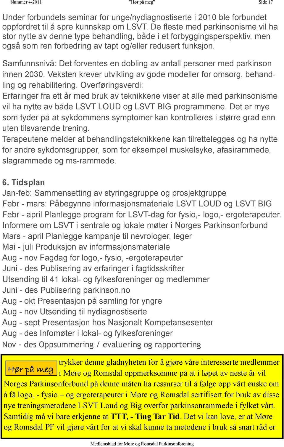 Samfunnsnivå: Det forventes en dobling av antall personer med parkinson innen 2030. Veksten krever utvikling av gode modeller for omsorg, behandling og rehabilitering.