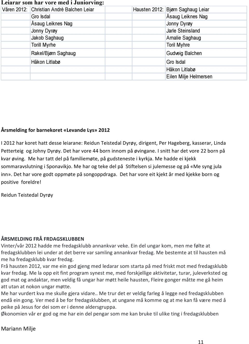 Lys» 2012 I 2012 har koret hatt desse leiarane: Reidun Teistedal Dyrøy, dirigent, Per Hageberg, kasserar, Linda Petterteig og Johny Dyrøy. Det har vore 44 born innom på øvingane.