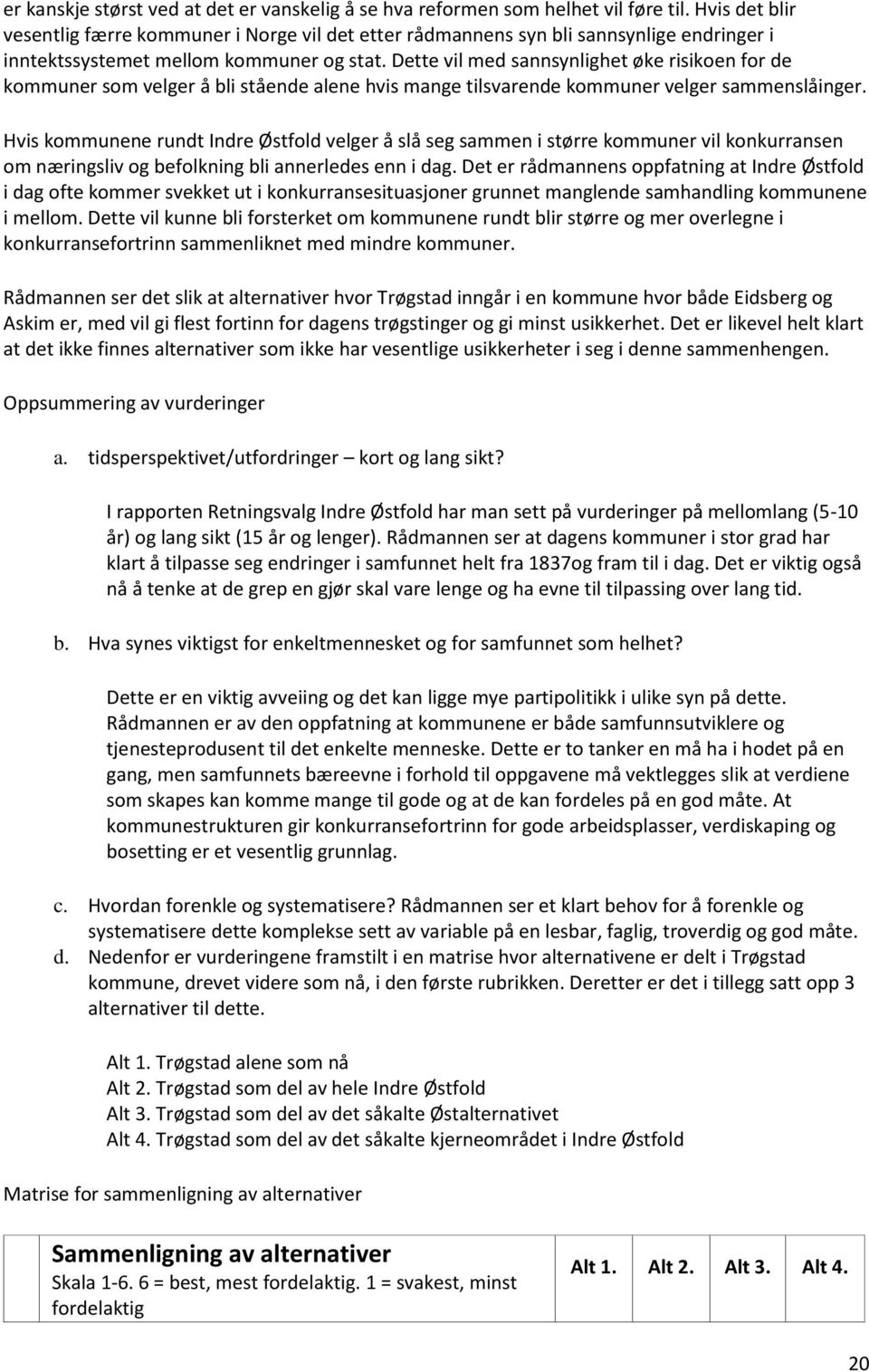 Dette vil med sannsynlighet øke risikoen for de kommuner som velger å bli stående alene hvis mange tilsvarende kommuner velger sammenslåinger.