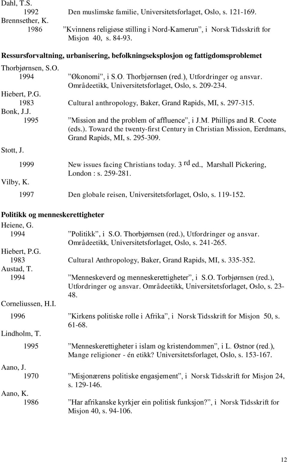 Områdeetikk, Universitetsforlaget, Oslo, s. 209-234. Hiebert, P.G. 1983 Cultural anthropology, Baker, Grand Rapids, MI, s. 297-315. Bonk, J.J. 1995 Mission and the problem of affluence, i J.M. Phillips and R.