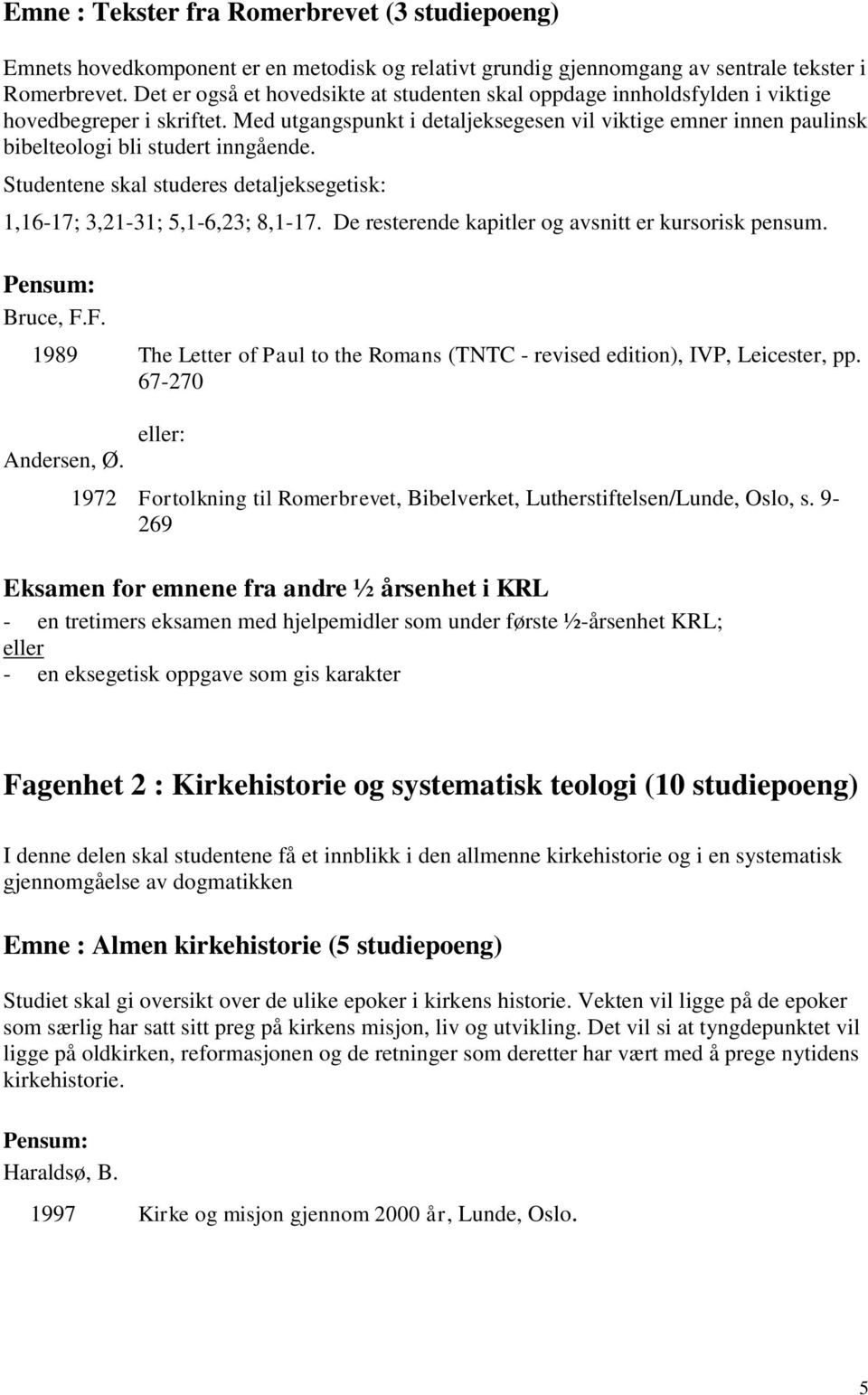 Med utgangspunkt i detaljeksegesen vil viktige emner innen paulinsk bibelteologi bli studert inngående. Studentene skal studeres detaljeksegetisk: 1,16-17; 3,21-31; 5,1-6,23; 8,1-17.