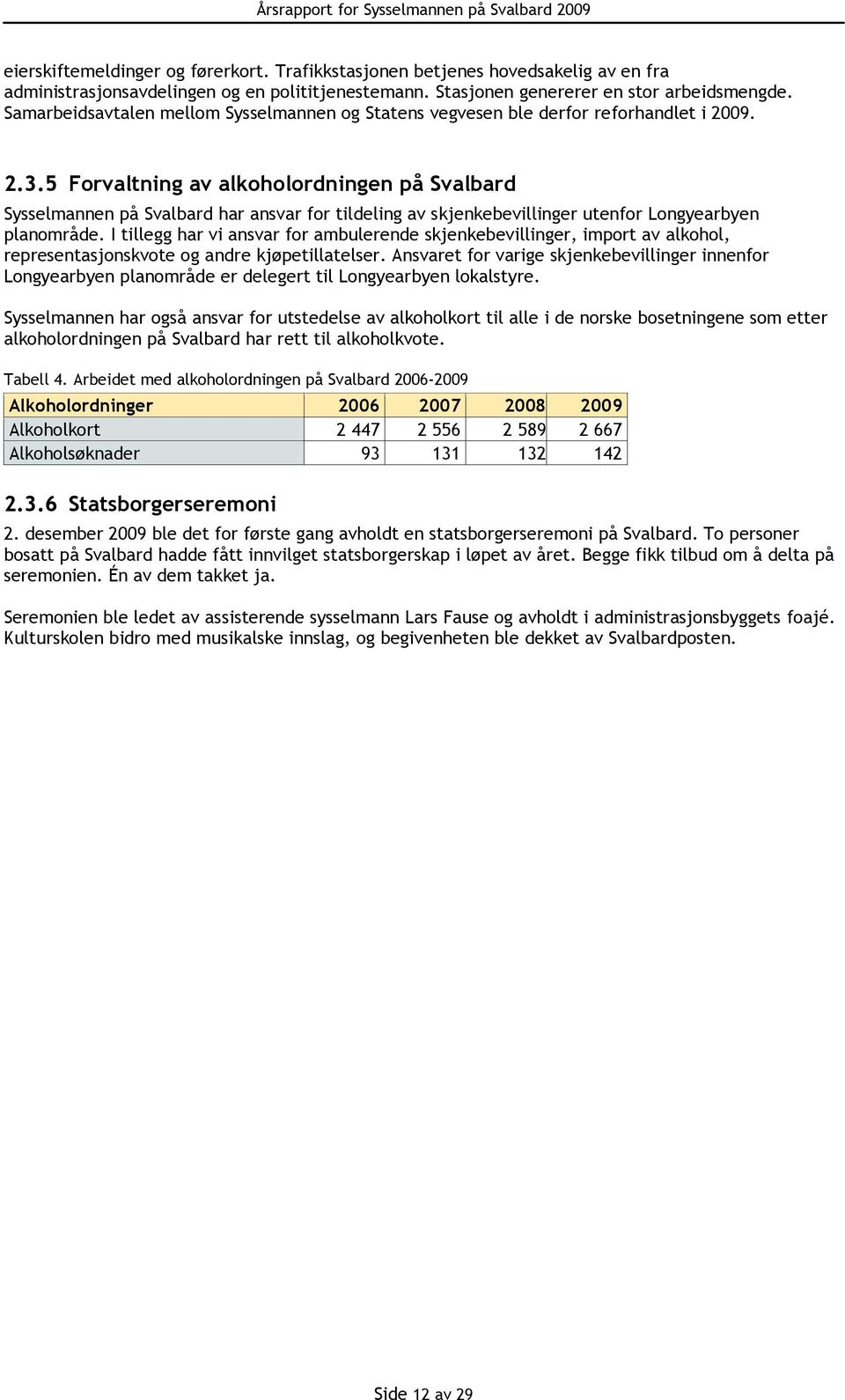 5 Forvaltning av alkoholordningen på Svalbard Sysselmannen på Svalbard har ansvar for tildeling av skjenkebevillinger utenfor Longyearbyen planområde.