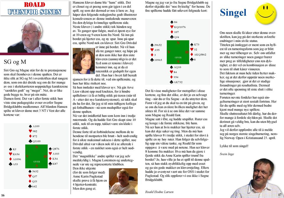 ei, de er like gode begge to, hver på sin måte. Damen først. Det var i aller første stikk hun viste sine pedagogiske evner overfor øgne Bridgeklubbs medlemmer.