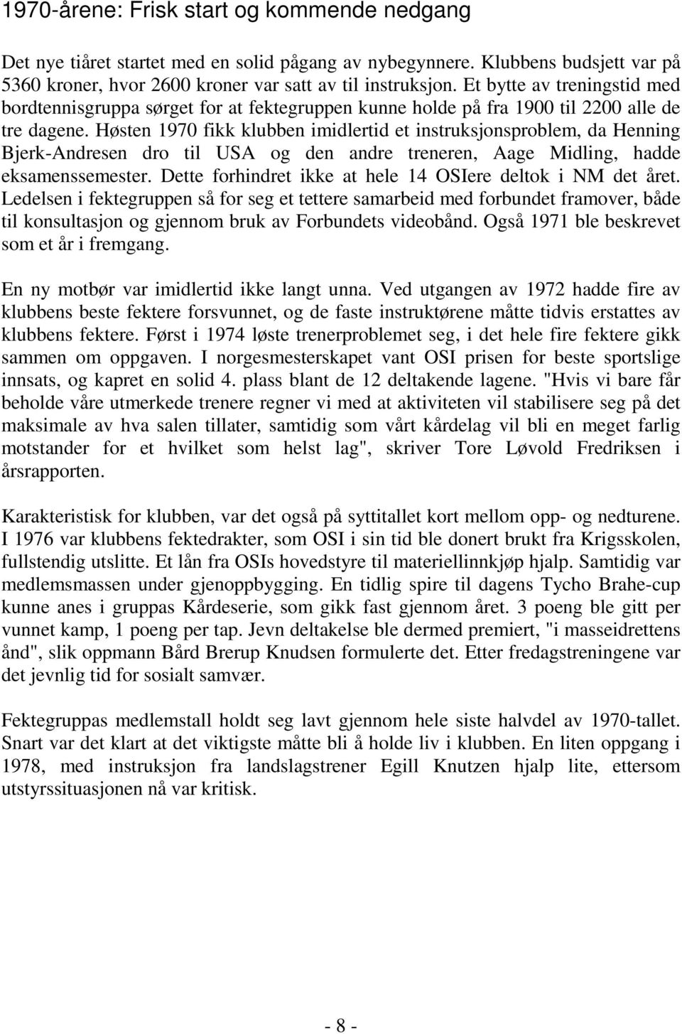 Høsten 1970 fikk klubben imidlertid et instruksjonsproblem, da Henning Bjerk-Andresen dro til USA og den andre treneren, Aage Midling, hadde eksamenssemester.