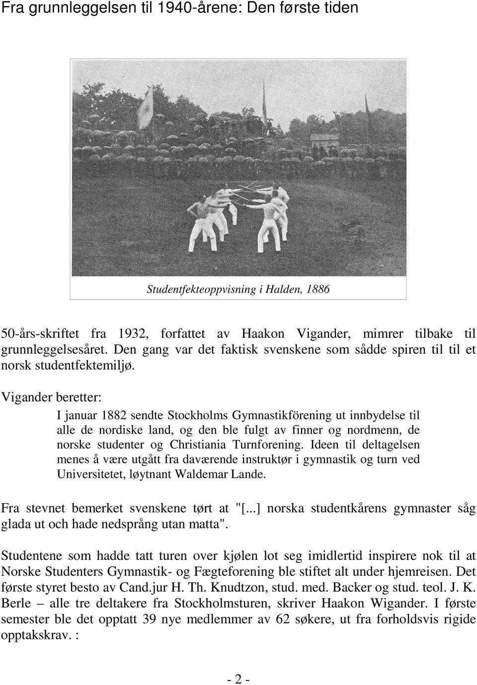 Vigander beretter: I januar 1882 sendte Stockholms Gymnastikförening ut innbydelse til alle de nordiske land, og den ble fulgt av finner og nordmenn, de norske studenter og Christiania Turnforening.