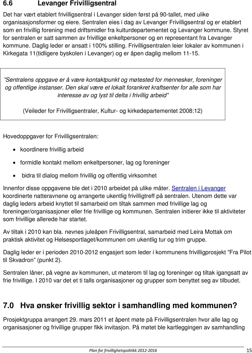 Styret for sentralen er satt sammen av frivillige enkeltpersoner og en representant fra Levanger kommune. Daglig leder er ansatt i 100% stilling.