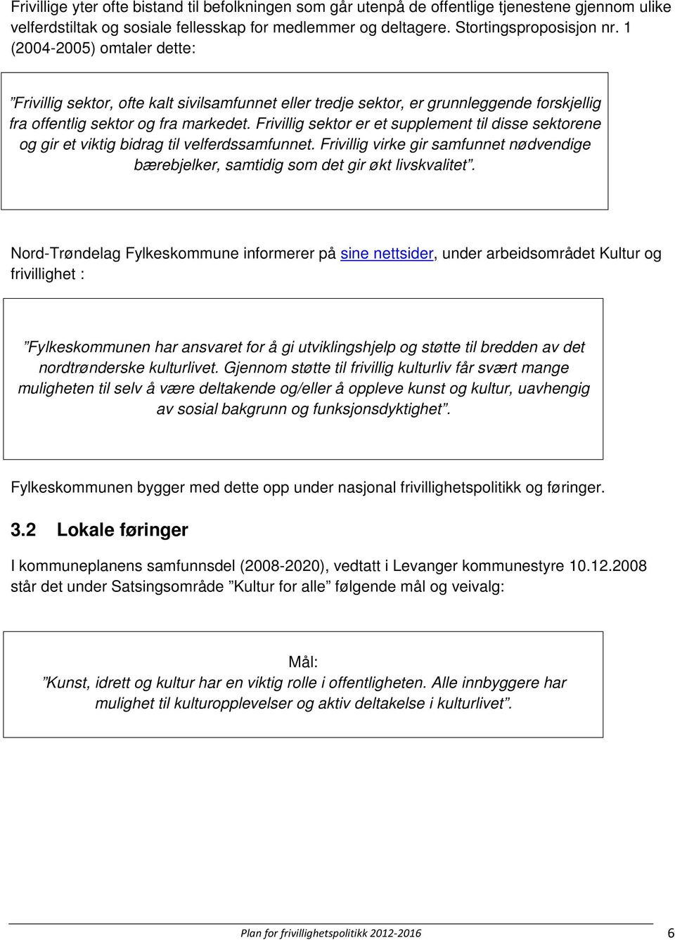 Frivillig sektor er et supplement til disse sektorene og gir et viktig bidrag til velferdssamfunnet. Frivillig virke gir samfunnet nødvendige bærebjelker, samtidig som det gir økt livskvalitet.