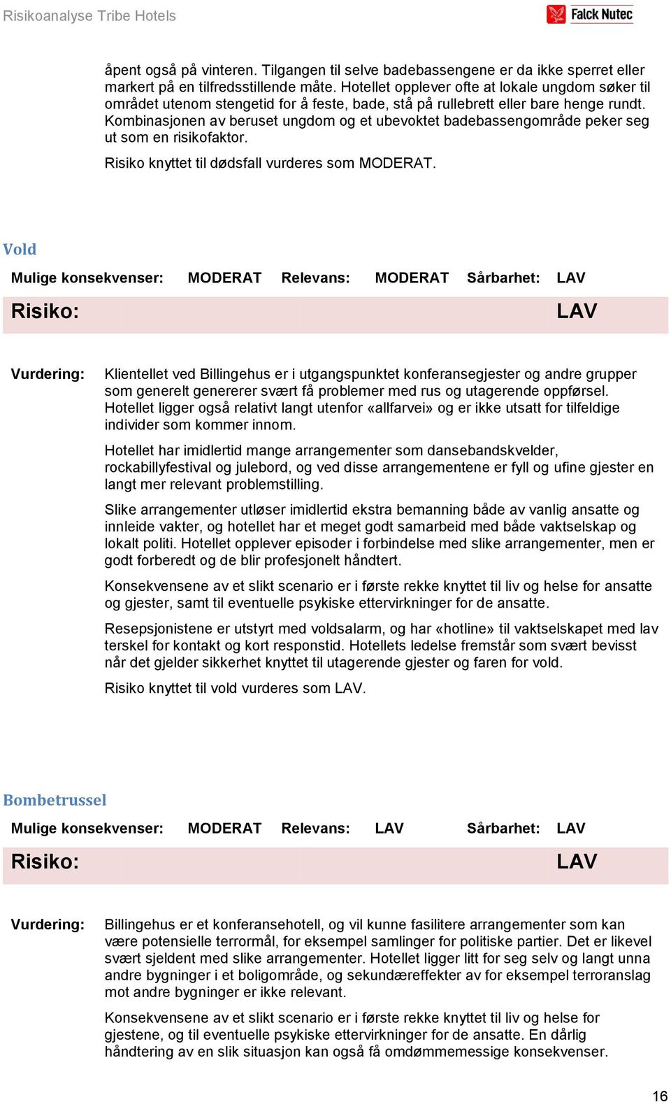 Kombinasjonen av beruset ungdom og et ubevoktet badebassengområde peker seg ut som en risikofaktor. Risiko knyttet til dødsfall vurderes som MODERAT.