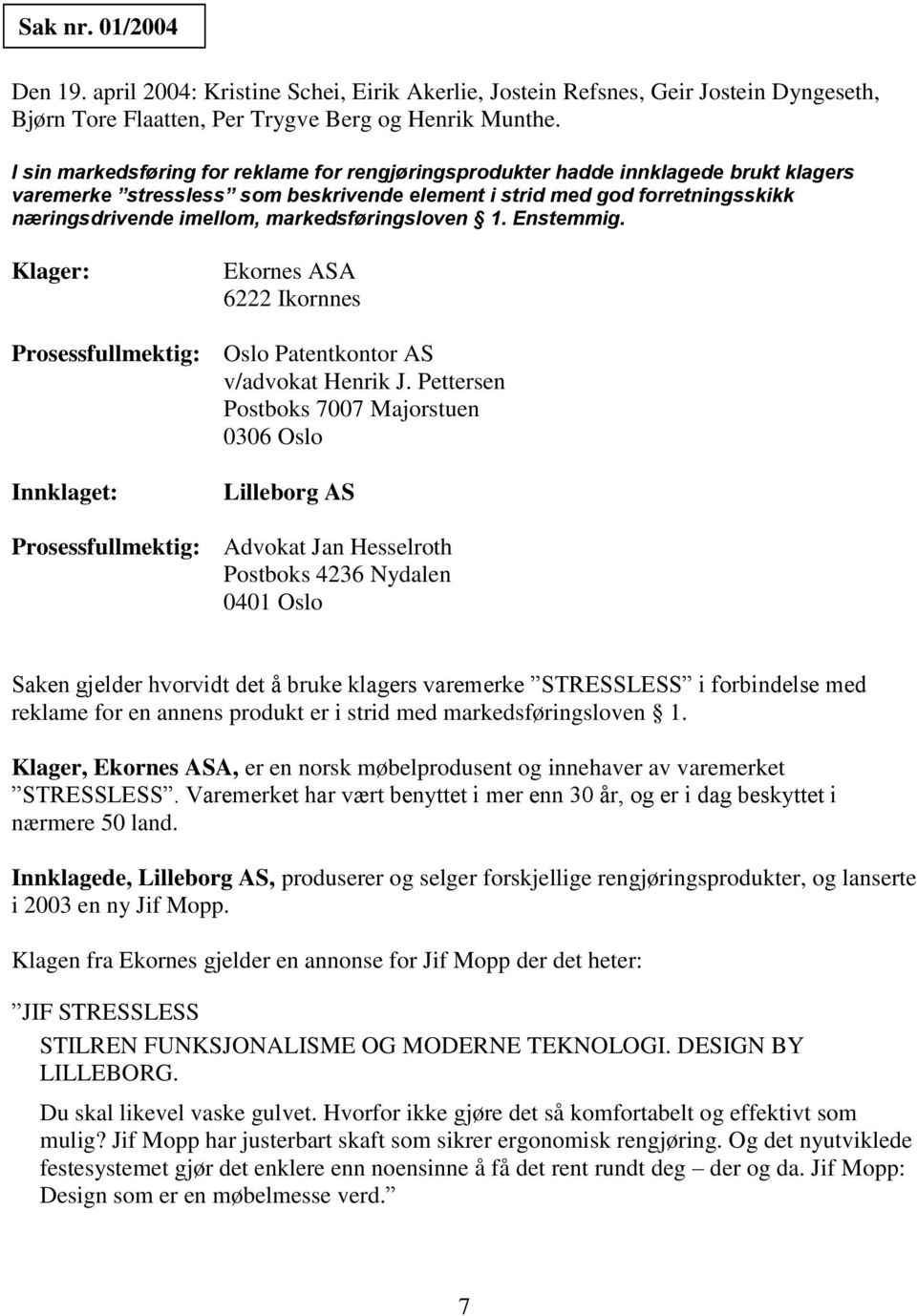 markedsføringsloven 1. Enstemmig. Klager: Ekornes ASA 6222 Ikornnes Prosessfullmektig: Oslo Patentkontor AS v/advokat Henrik J.