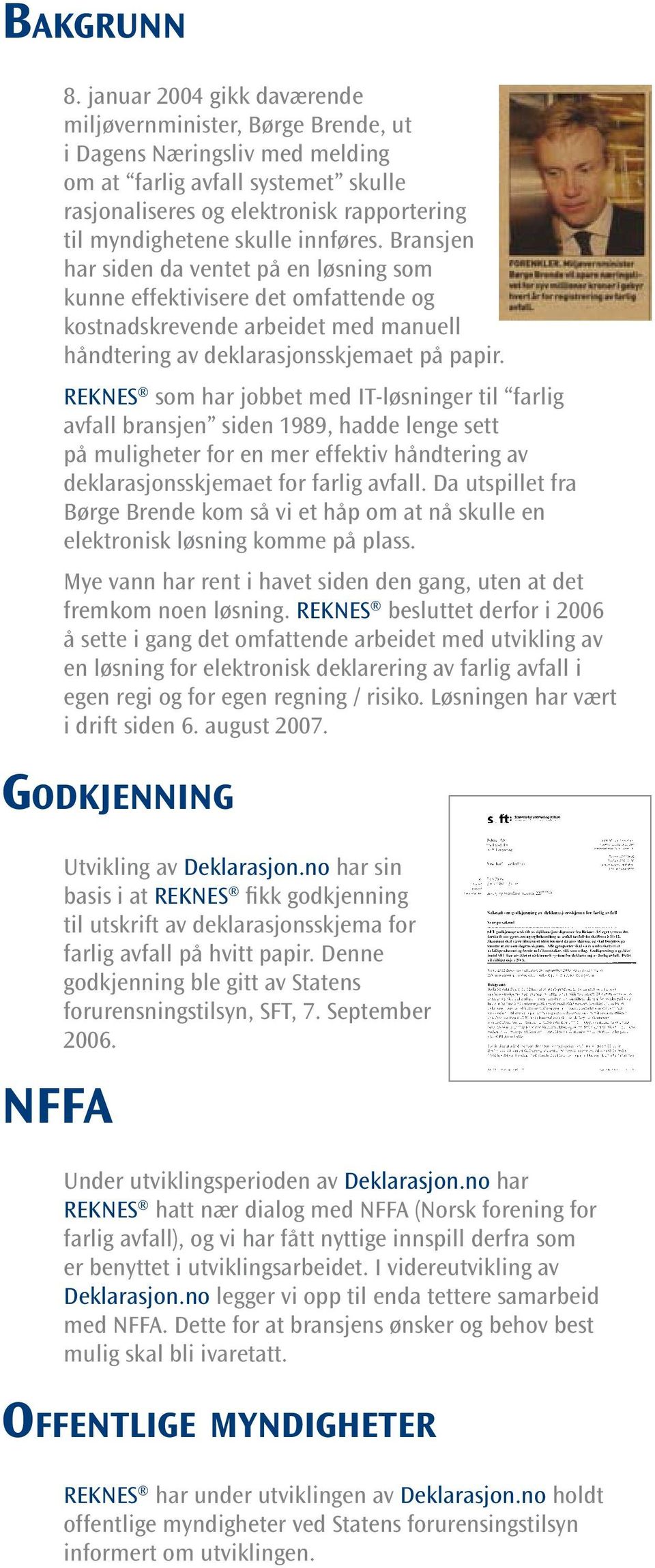 innføres. Bransjen har siden da ventet på en løsning som kunne effektivisere det omfattende og kostnadskrevende arbeidet med manuell håndtering av deklarasjonsskjemaet på papir.