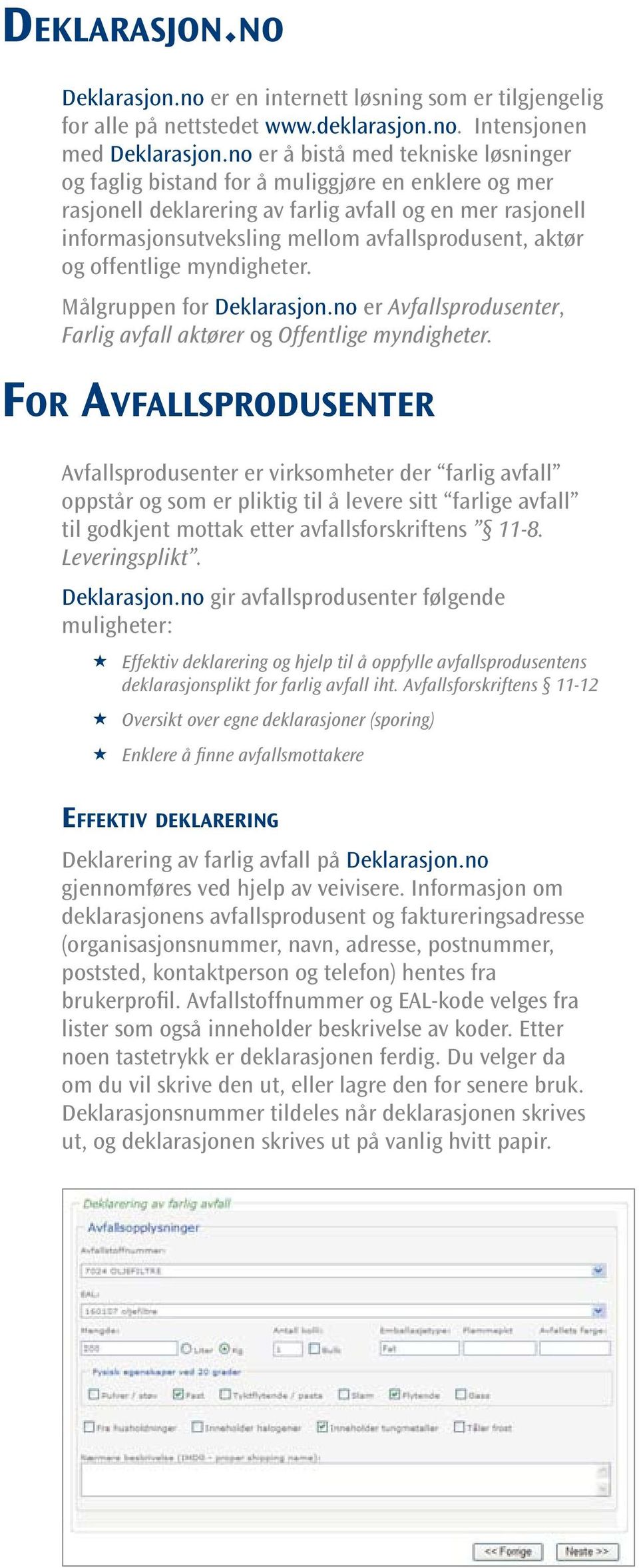 aktør og offentlige myndigheter. Målgruppen for Deklarasjon.no er Avfallsprodusenter, Farlig avfall aktører og Offentlige myndigheter.