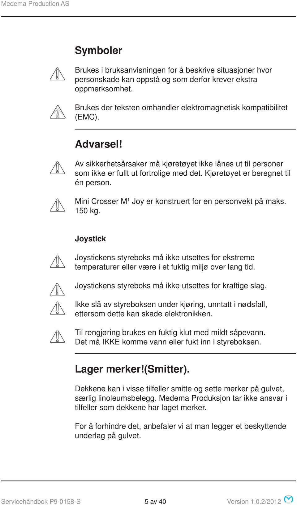 Mini Crosser M 1 Joy er konstruert for en personvekt på maks. 150 kg. Joystick Joystickens styreboks må ikke utsettes for ekstreme temperaturer eller være i et fuktig miljø over lang tid.