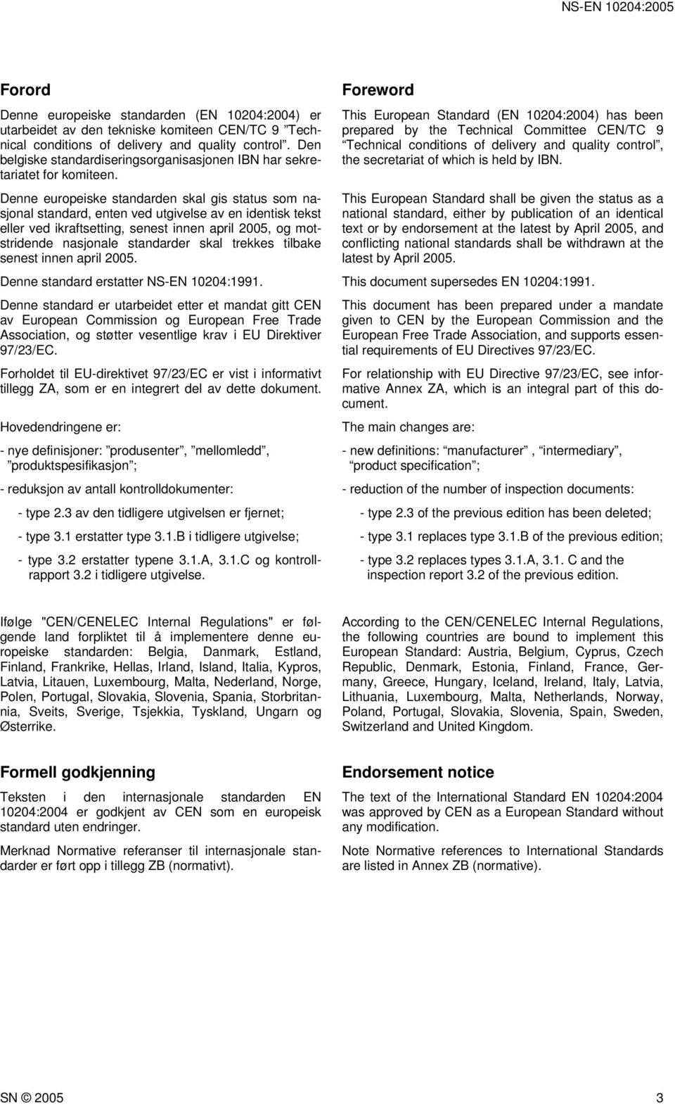 Denne europeiske standarden skal gis status som nasjonal standard, enten ved utgivelse av en identisk tekst eller ved ikraftsetting, senest innen april 2005, og motstridende nasjonale standarder skal