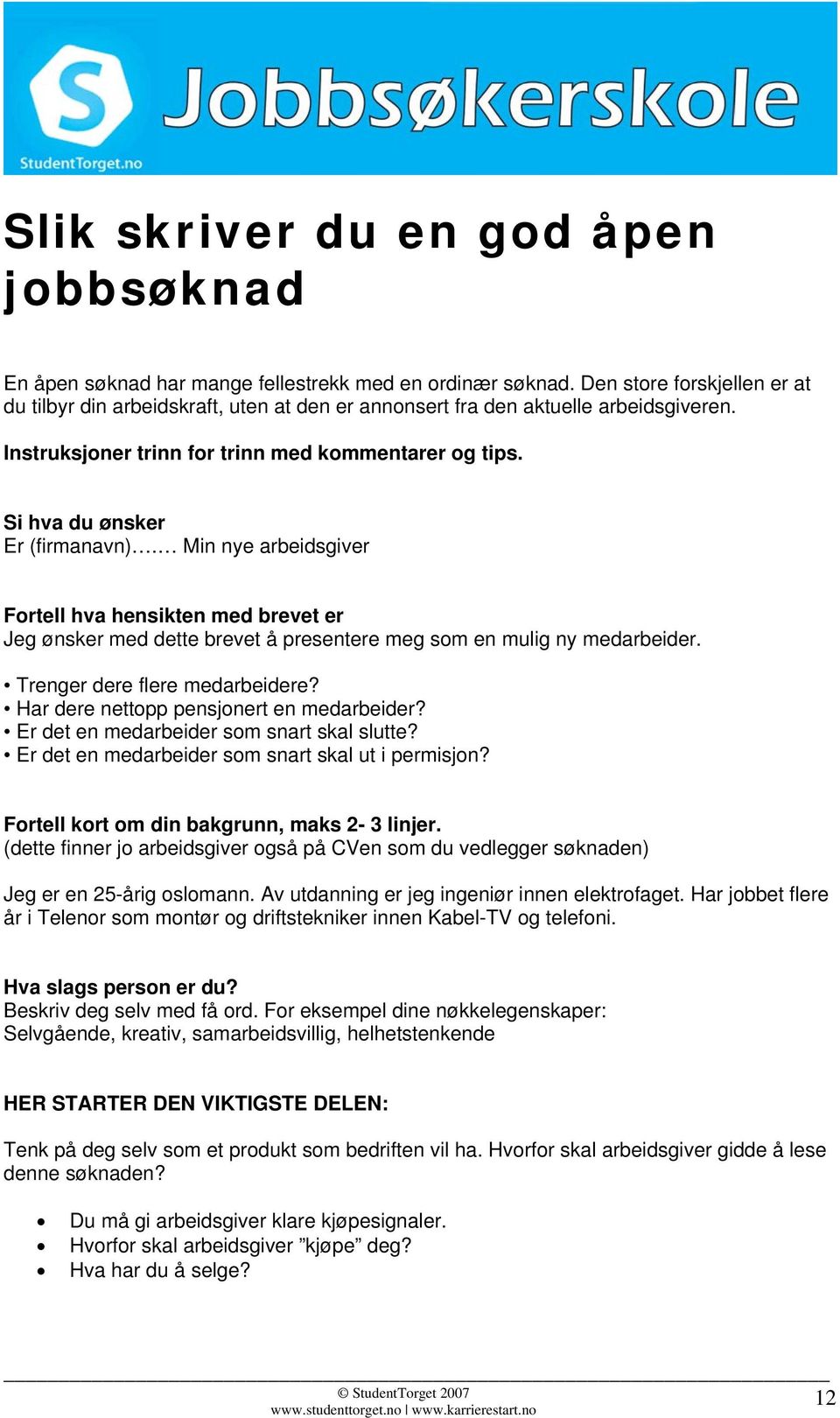 Si hva du ønsker Er (firmanavn). Min nye arbeidsgiver Fortell hva hensikten med brevet er Jeg ønsker med dette brevet å presentere meg som en mulig ny medarbeider. Trenger dere flere medarbeidere?