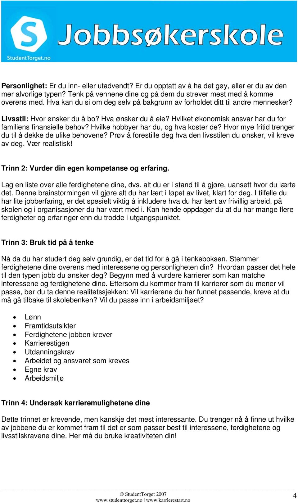 Hvilke hobbyer har du, og hva koster de? Hvor mye fritid trenger du til å dekke de ulike behovene? Prøv å forestille deg hva den livsstilen du ønsker, vil kreve av deg. Vær realistisk!