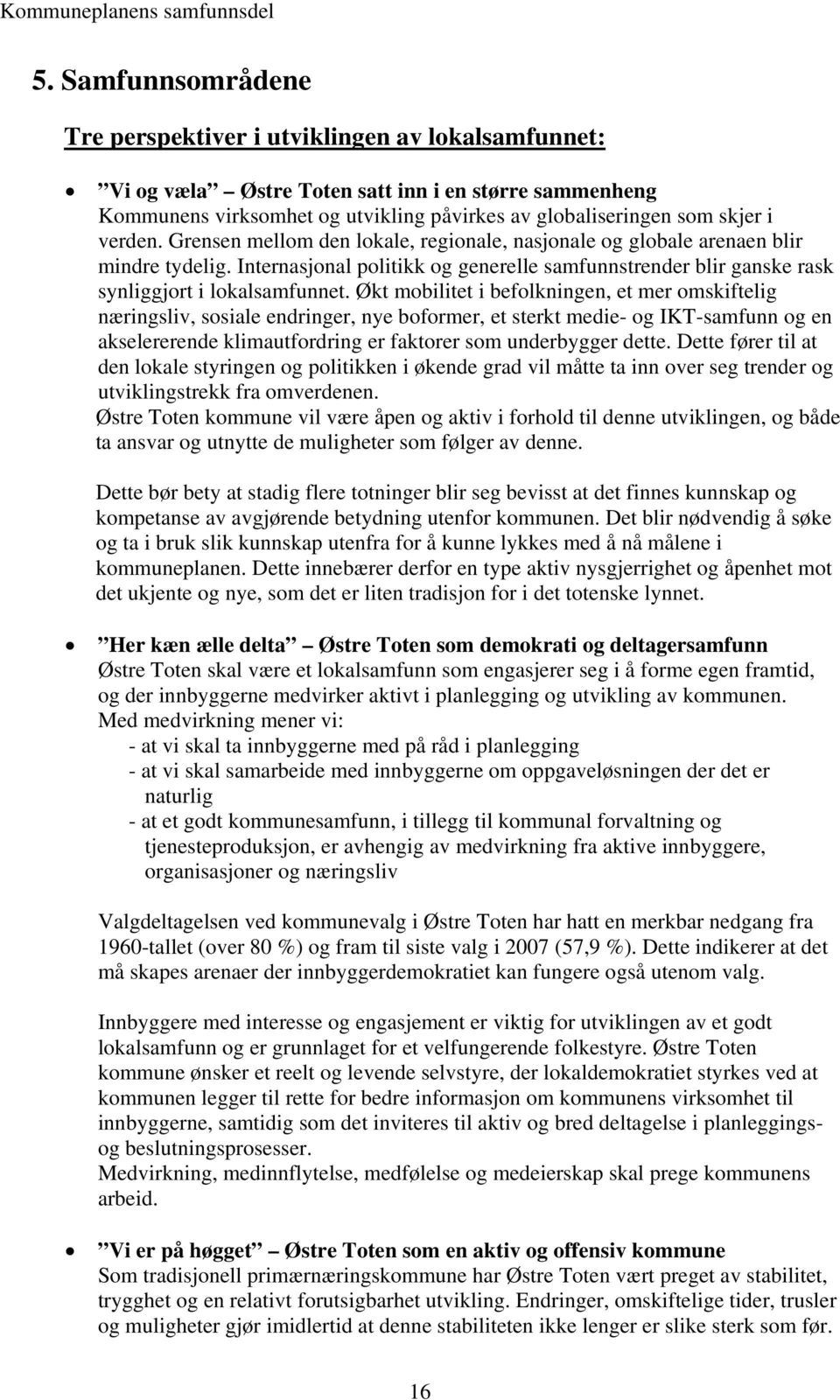 Økt mobilitet i befolkningen, et mer omskiftelig næringsliv, sosiale endringer, nye boformer, et sterkt medie- og IKT-samfunn og en akselererende klimautfordring er faktorer som underbygger dette.