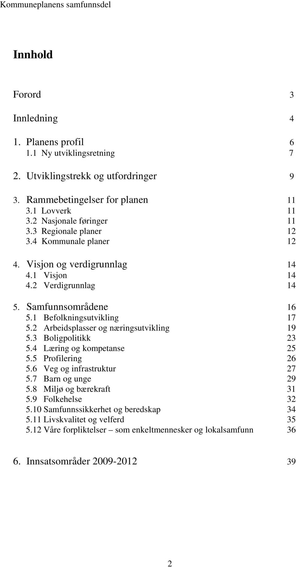 1 Befolkningsutvikling 17 5.2 Arbeidsplasser og næringsutvikling 19 5.3 Boligpolitikk 23 5.4 Læring og kompetanse 25 5.5 Profilering 26 5.6 Veg og infrastruktur 27 5.