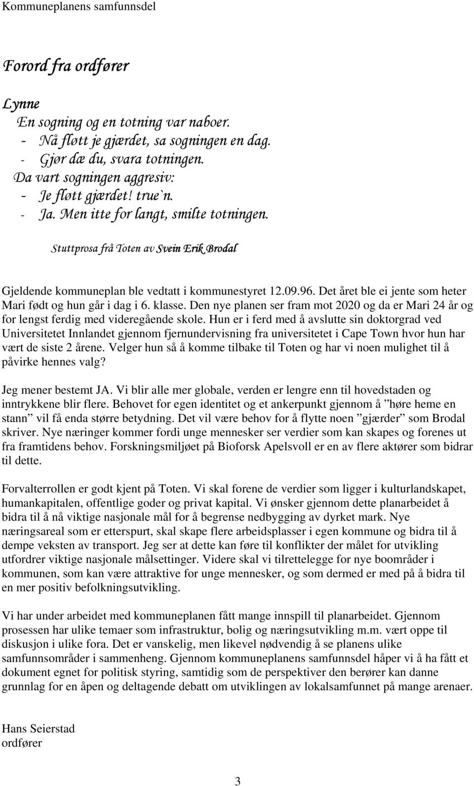 Det året ble ei jente som heter Mari født og hun går i dag i 6. klasse. Den nye planen ser fram mot 2020 og da er Mari 24 år og for lengst ferdig med videregående skole.