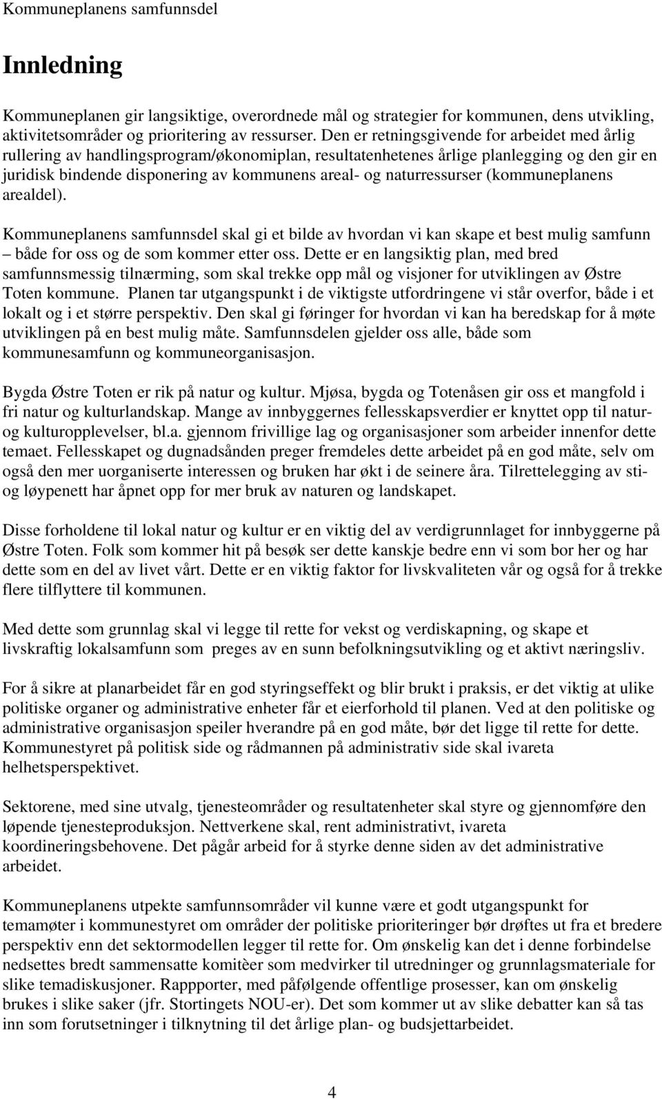 naturressurser (kommuneplanens arealdel). Kommuneplanens samfunnsdel skal gi et bilde av hvordan vi kan skape et best mulig samfunn både for oss og de som kommer etter oss.