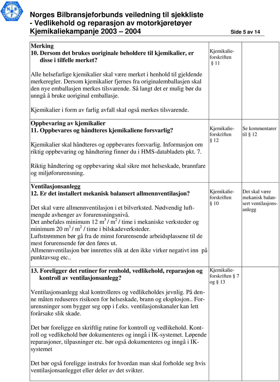 Så langt det er mulig bør du unngå å bruke uoriginal emballasje. Kjemikalier i form av farlig avfall skal også merkes tilsvarende. Oppbevaring av kjemikalier 11.