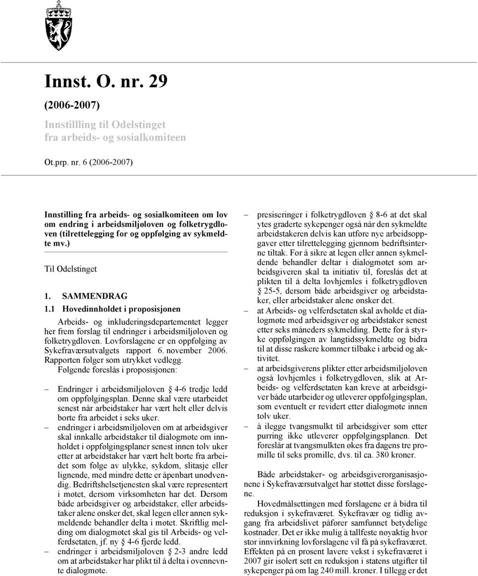 Lovforslagene er en oppfølging av Sykefraværsutvalgets rapport 6. november 2006. Rapporten følger som utrykket vedlegg.