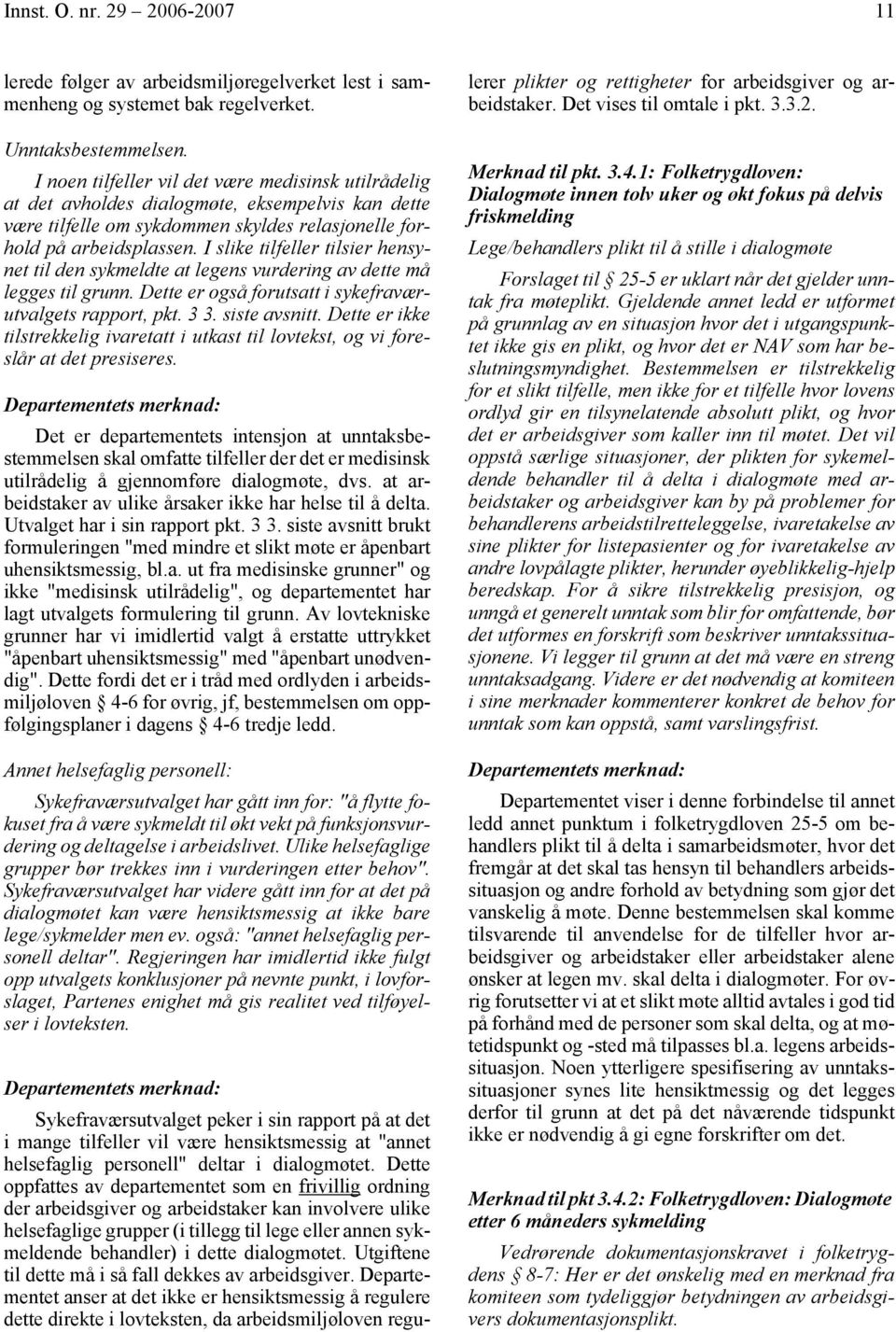 I slike tilfeller tilsier hensynet til den sykmeldte at legens vurdering av dette må legges til grunn. Dette er også forutsatt i sykefraværutvalgets rapport, pkt. 3 3. siste avsnitt.