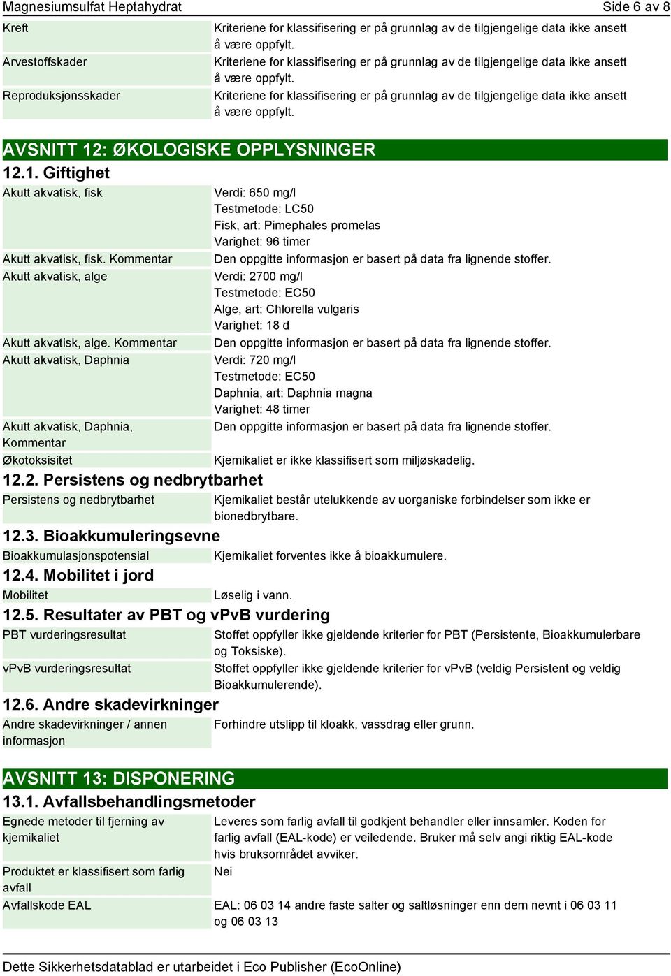 2. Persistens og nedbrytbarhet Persistens og nedbrytbarhet Verdi: 650 mg/l Testmetode: LC50 Fisk, art: Pimephales promelas Varighet: 96 timer Den oppgitte informasjon er basert på data fra lignende