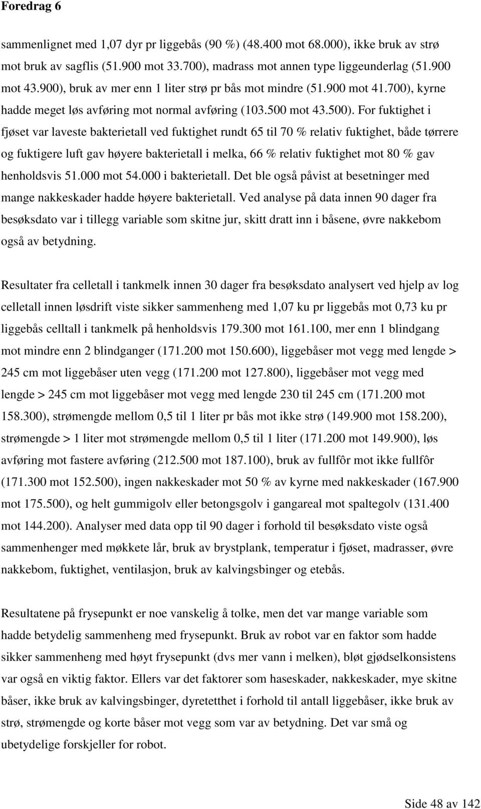 For fuktighet i fjøset var laveste bakterietall ved fuktighet rundt 65 til 70 % relativ fuktighet, både tørrere og fuktigere luft gav høyere bakterietall i melka, 66 % relativ fuktighet mot 80 % gav