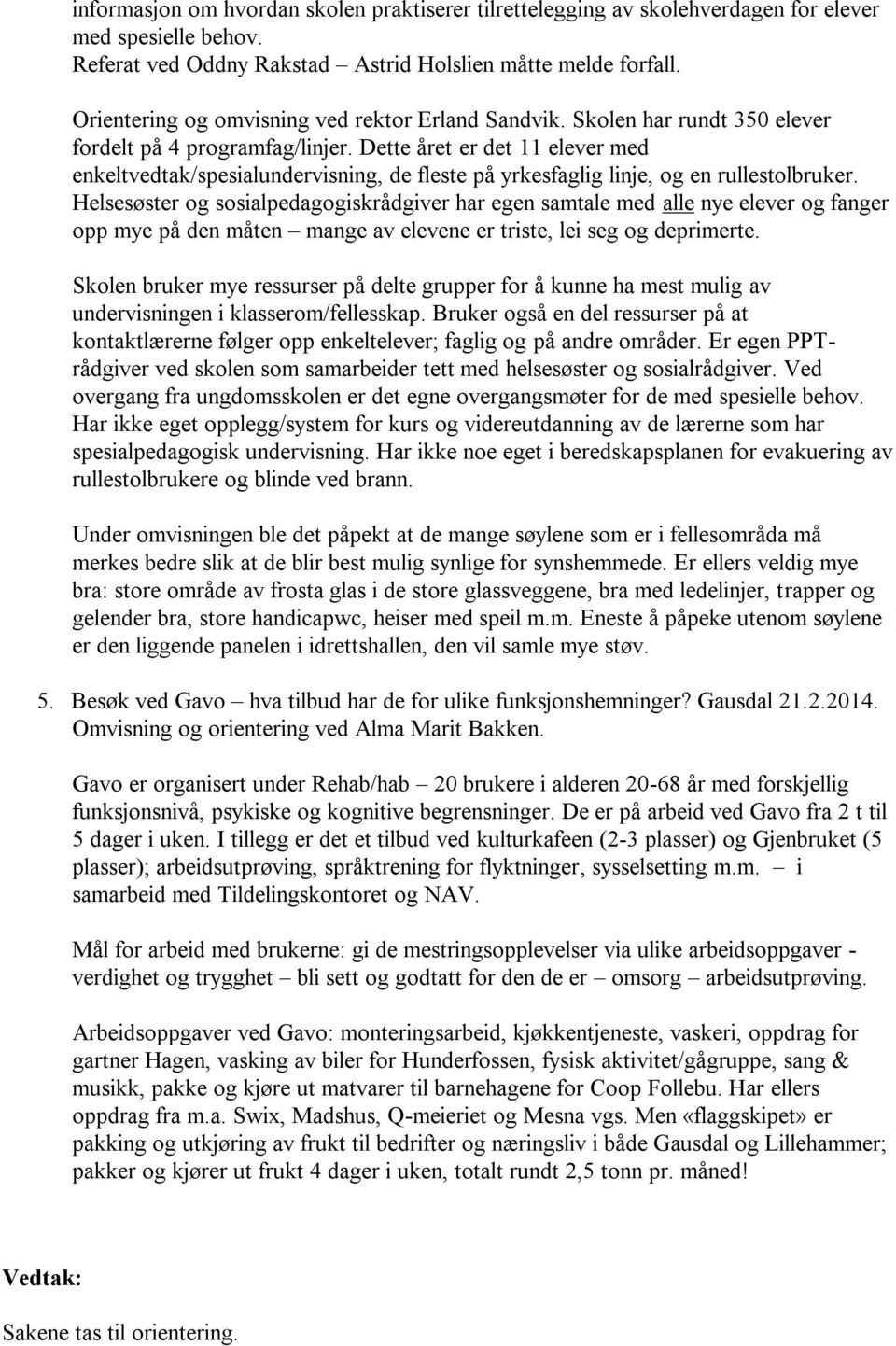 Dette året er det 11 elever med enkeltvedtak/spesialundervisning, de fleste på yrkesfaglig linje, og en rullestolbruker.