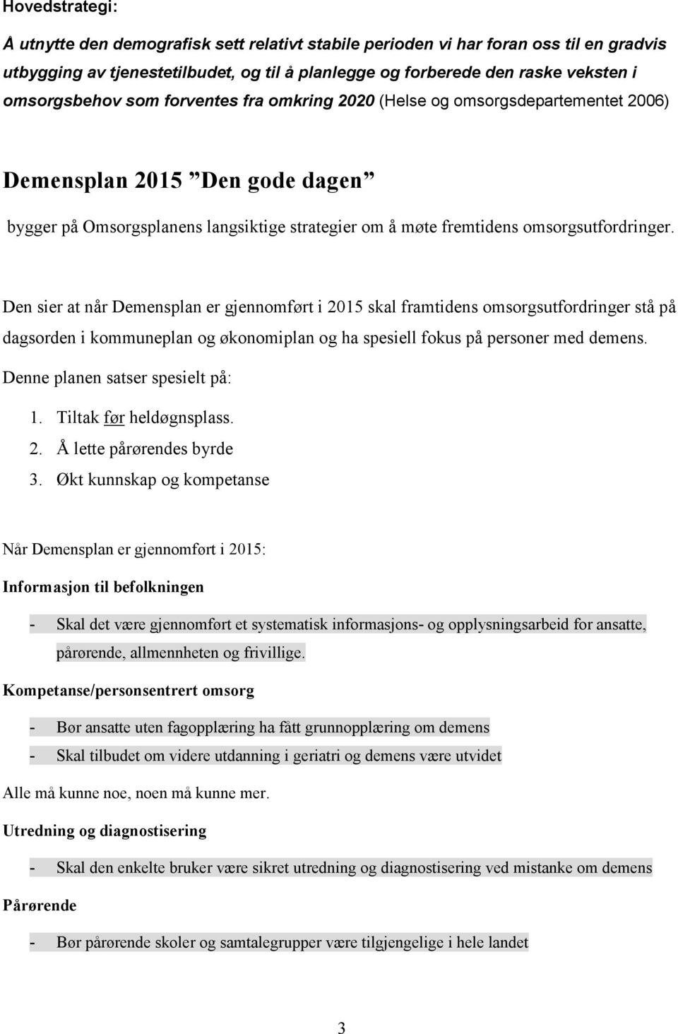 Den sier at når Demensplan er gjennomført i 2015 skal framtidens omsorgsutfordringer stå på dagsorden i kommuneplan og økonomiplan og ha spesiell fokus på personer med demens.