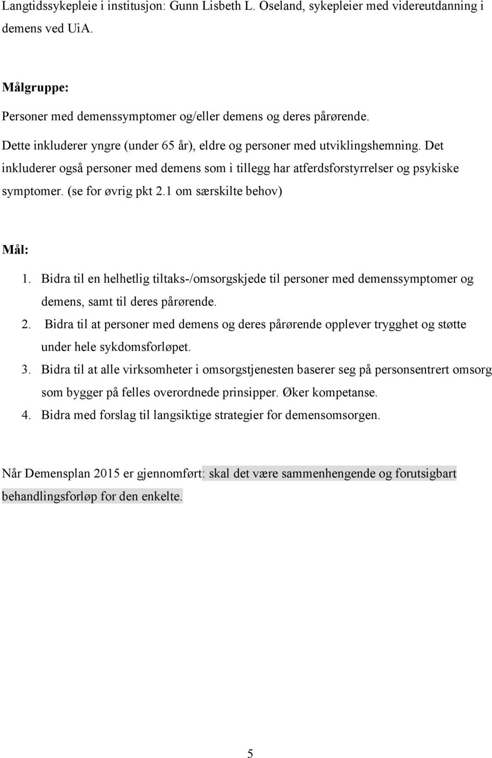 (se for øvrig pkt 2.1 om særskilte behov) Mål: 1. Bidra til en helhetlig tiltaks-/omsorgskjede til personer med demenssymptomer og demens, samt til deres pårørende. 2. Bidra til at personer med demens og deres pårørende opplever trygghet og støtte under hele sykdomsforløpet.