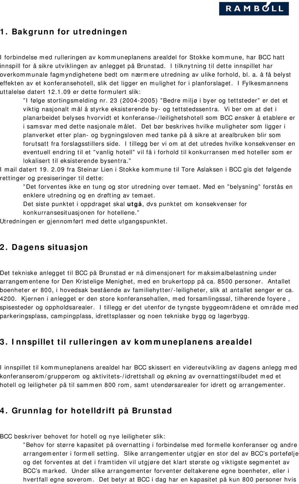 I Fylkesmannens uttalelse datert 12.1.09 er dette formulert slik: I følge stortingsmelding nr.