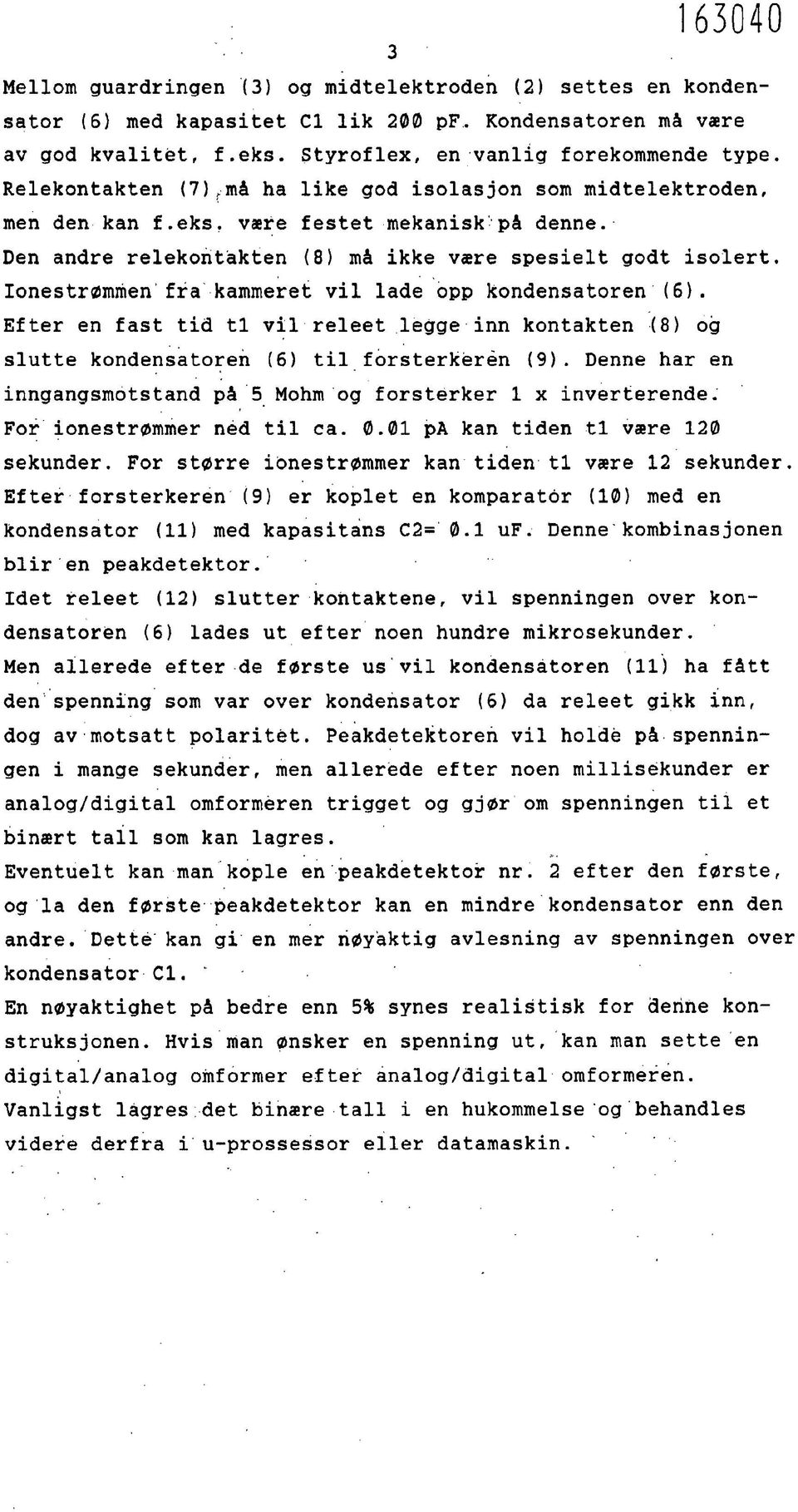 Ionestrømmen fra kammeret vil lade opp kondensatoren (6). Efter en fast tid ti vil releet legge inn kontakten (8) og slutte kondensatoren (6) til forsterkeren (9).