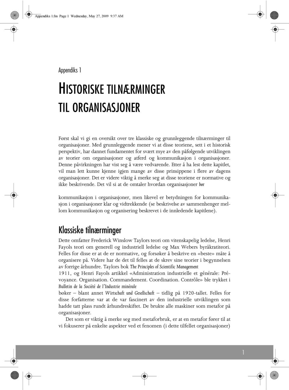 Med grunnleggende mener vi at disse teoriene, sett i et historisk perspektiv, har dannet fundamentet for svært mye av den påfølgende utviklingen av teorier om organisasjoner og atferd og