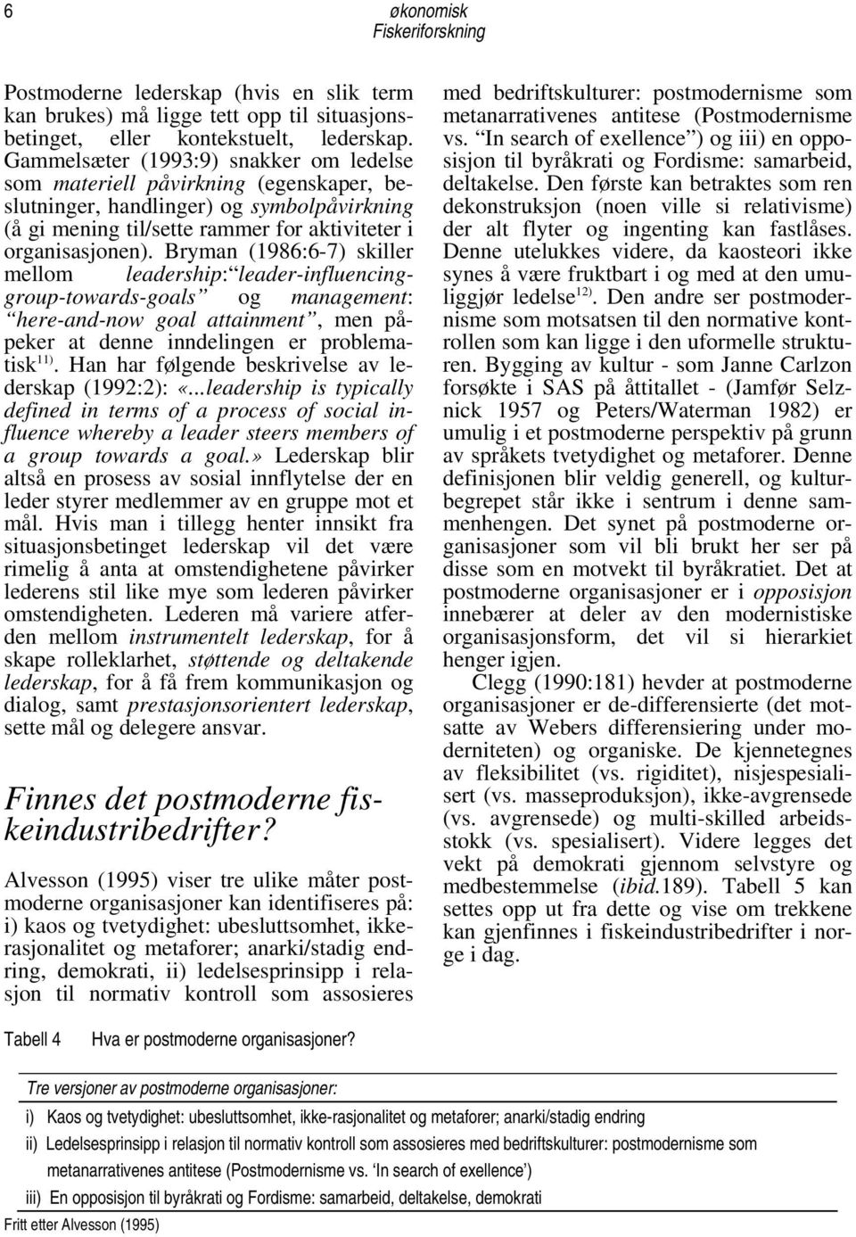 Bryman (1986:6-7) skiller mellom leadership: leader-influencinggroup-towards-goals og management: here-and-now goal attainment, men påpeker at denne inndelingen er problematisk 11).