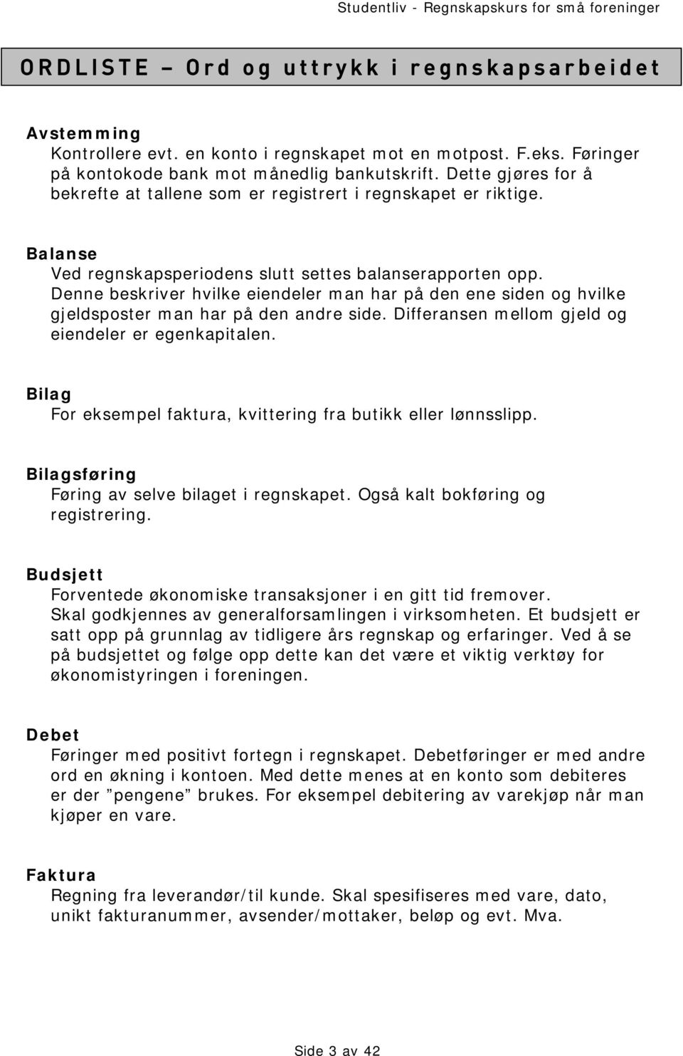 Denne beskriver hvilke eiendeler man har på den ene siden og hvilke gjeldsposter man har på den andre side. Differansen mellom gjeld og eiendeler er egenkapitalen.