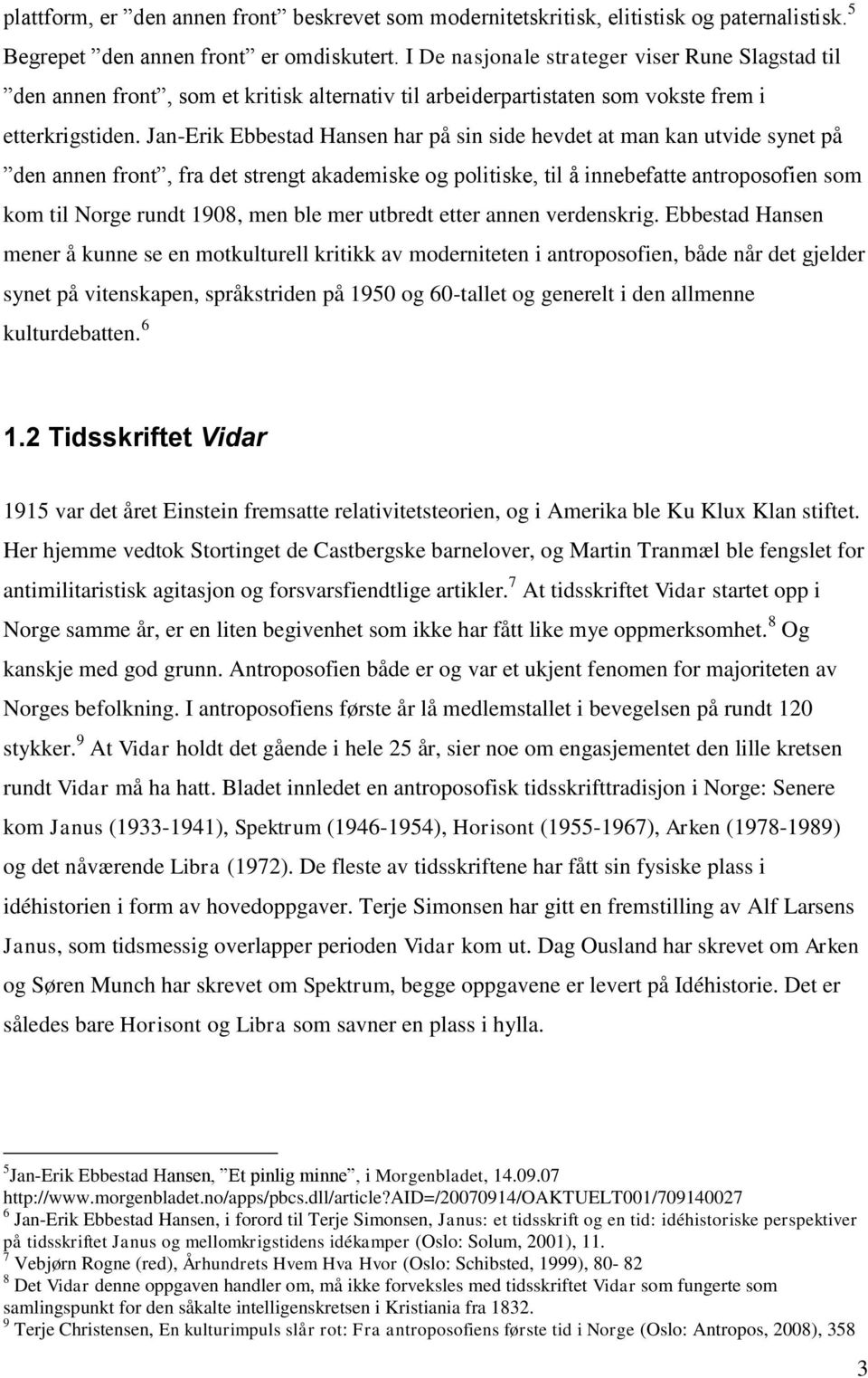 Jan-Erik Ebbestad Hansen har på sin side hevdet at man kan utvide synet på den annen front, fra det strengt akademiske og politiske, til å innebefatte antroposofien som kom til Norge rundt 1908, men