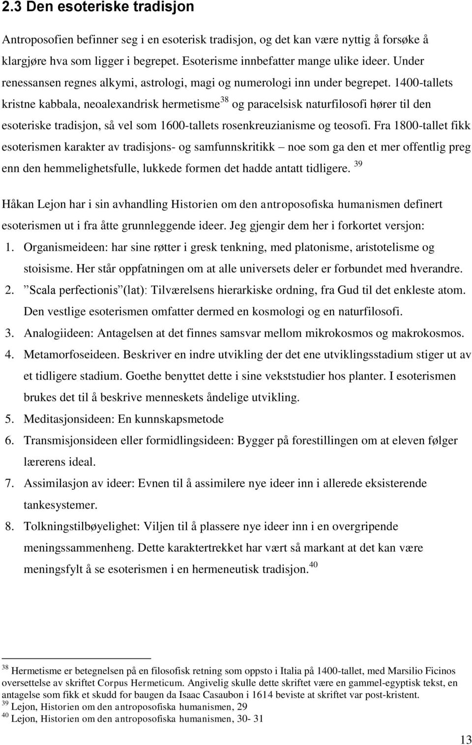 1400-tallets kristne kabbala, neoalexandrisk hermetisme 38 og paracelsisk naturfilosofi hører til den esoteriske tradisjon, så vel som 1600-tallets rosenkreuzianisme og teosofi.