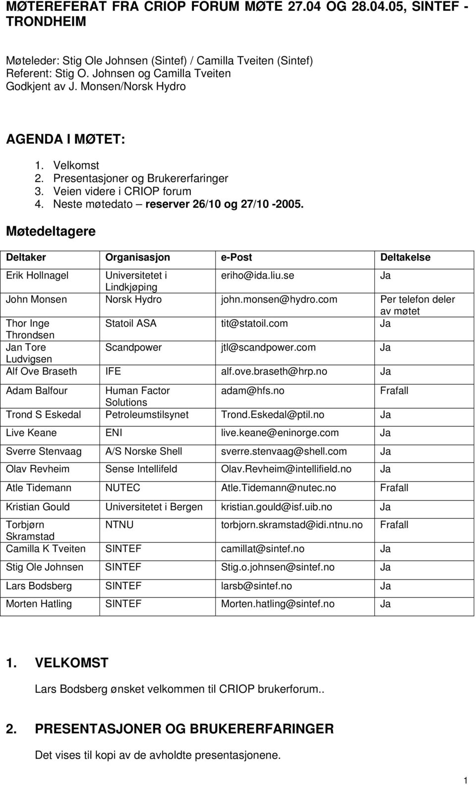 Møtedeltagere Deltaker Organisasjon e-post Deltakelse Erik Hollnagel Universitetet i eriho@ida.liu.se Ja Lindkjøping John Monsen Norsk Hydro john.monsen@hydro.