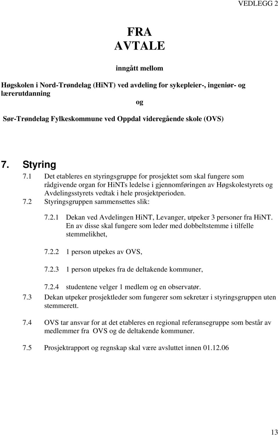 1 Det etableres en styringsgruppe for prosjektet som skal fungere som rådgivende organ for HiNTs ledelse i gjennomføringen av Høgskolestyrets og Avdelingsstyrets vedtak i hele prosjektperioden. 7.