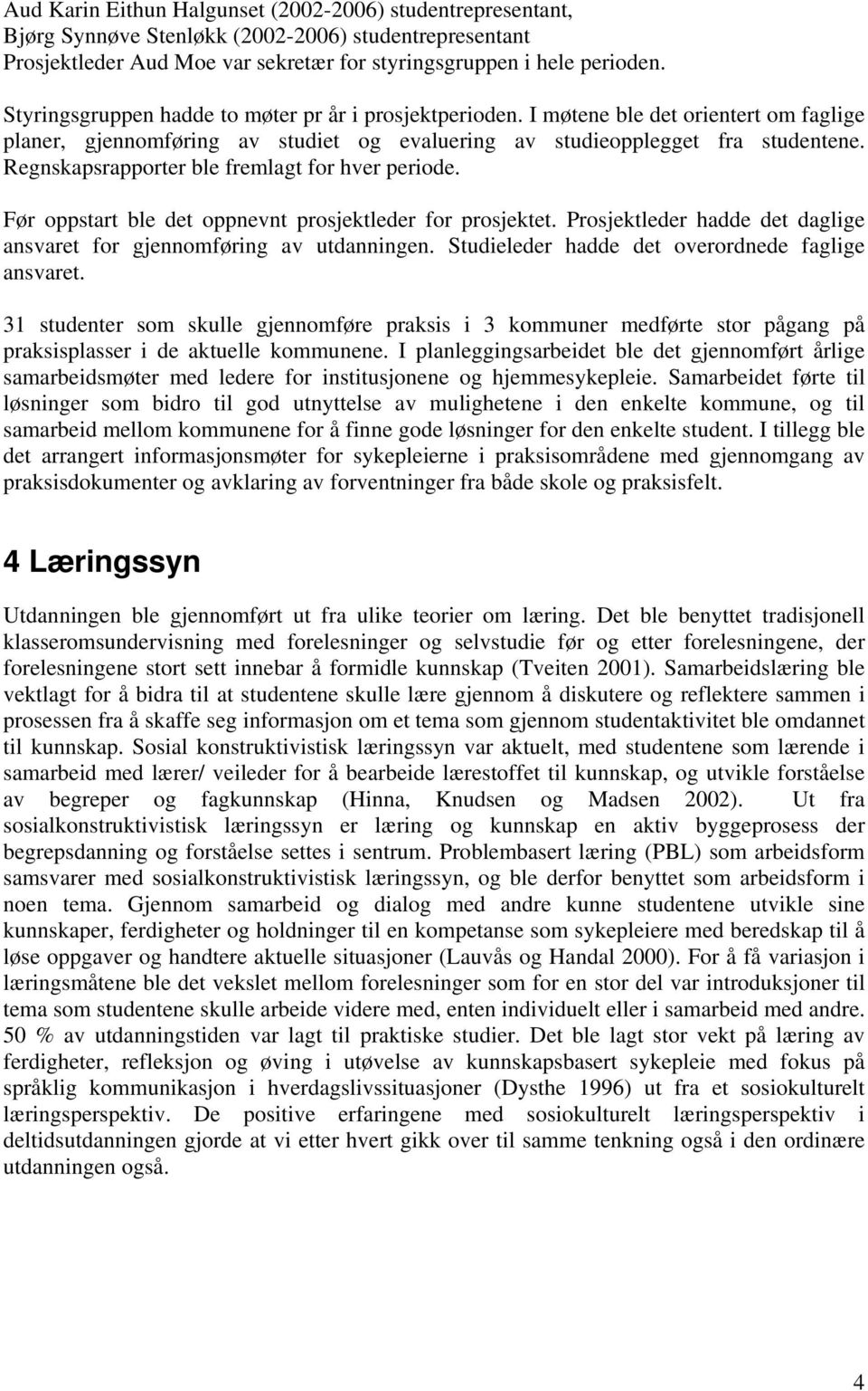 Regnskapsrapporter ble fremlagt for hver periode. Før oppstart ble det oppnevnt prosjektleder for prosjektet. Prosjektleder hadde det daglige ansvaret for gjennomføring av utdanningen.