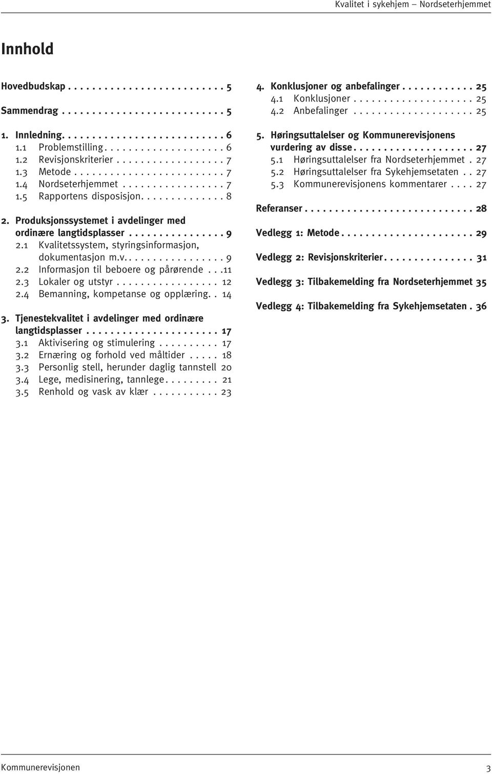 1 Kvalitetssystem, styringsinformasjon, dokumentasjon m.v.... 9 2.2 Informasjon til beboere og pårørende...11 2.3 Lokaler og utstyr................. 12 2.4 Bemanning, kompetanse og opplæring.. 14 3.