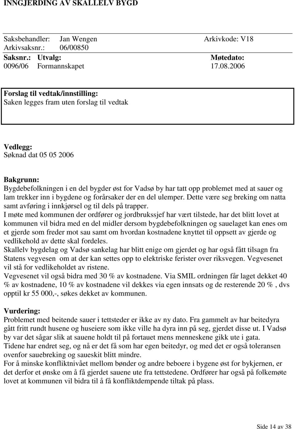 2006 Forslag til vedtak/innstilling: Saken legges fram uten forslag til vedtak Vedlegg: Søknad dat 05 05 2006 Bakgrunn: Bygdebefolkningen i en del bygder øst for Vadsø by har tatt opp problemet med