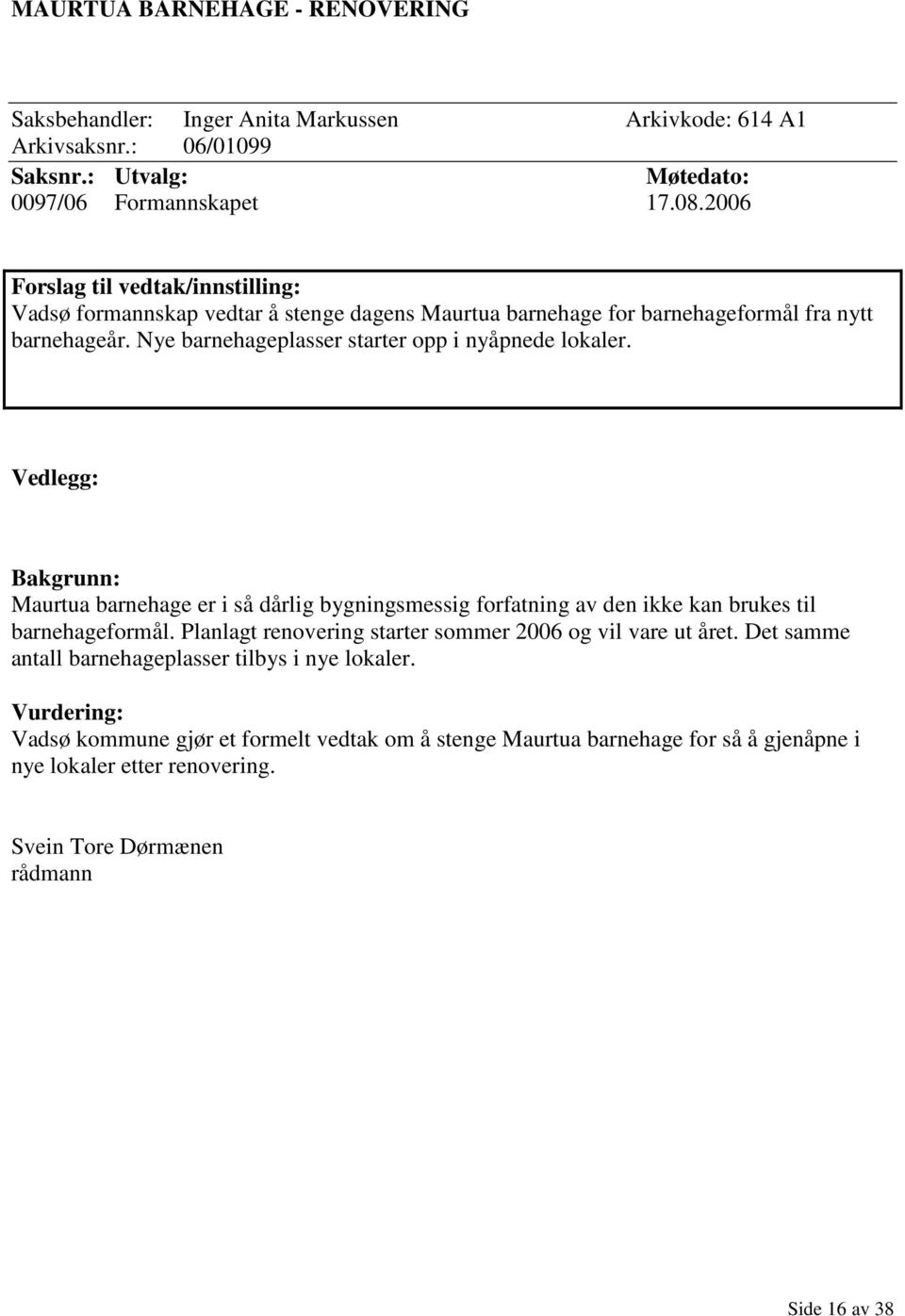 Vedlegg: Bakgrunn: Maurtua barnehage er i så dårlig bygningsmessig forfatning av den ikke kan brukes til barnehageformål. Planlagt renovering starter sommer 2006 og vil vare ut året.