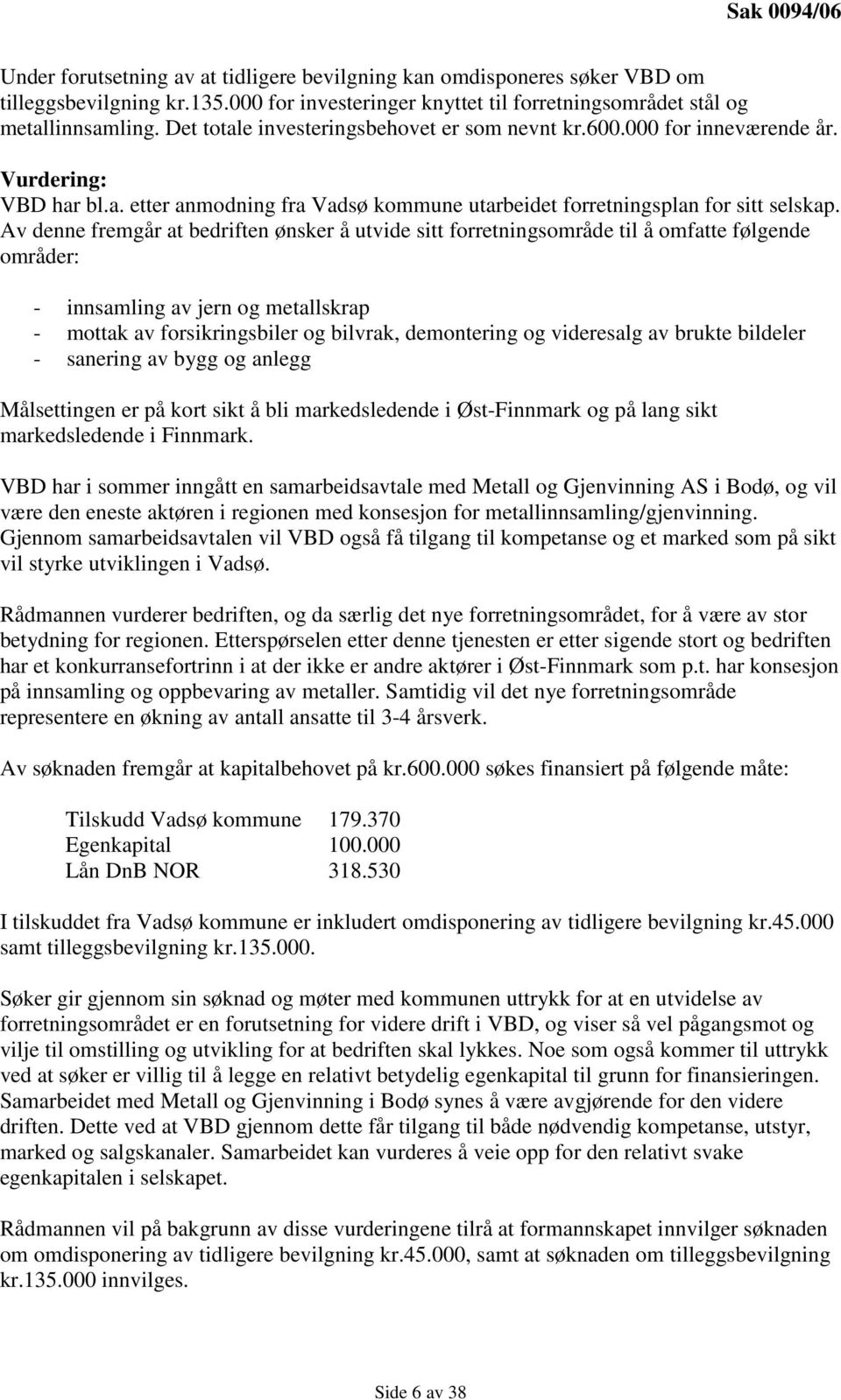 Av denne fremgår at bedriften ønsker å utvide sitt forretningsområde til å omfatte følgende områder: - innsamling av jern og metallskrap - mottak av forsikringsbiler og bilvrak, demontering og