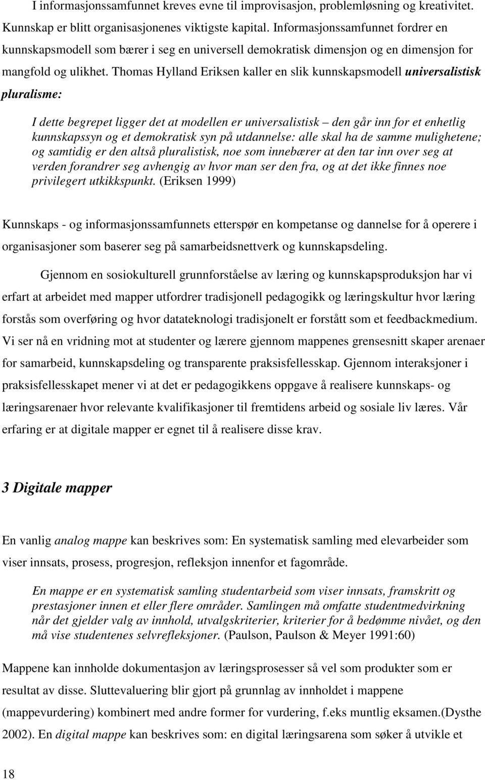 Thomas Hylland Eriksen kaller en slik kunnskapsmodell universalistisk pluralisme: I dette begrepet ligger det at modellen er universalistisk den går inn for et enhetlig kunnskapssyn og et demokratisk