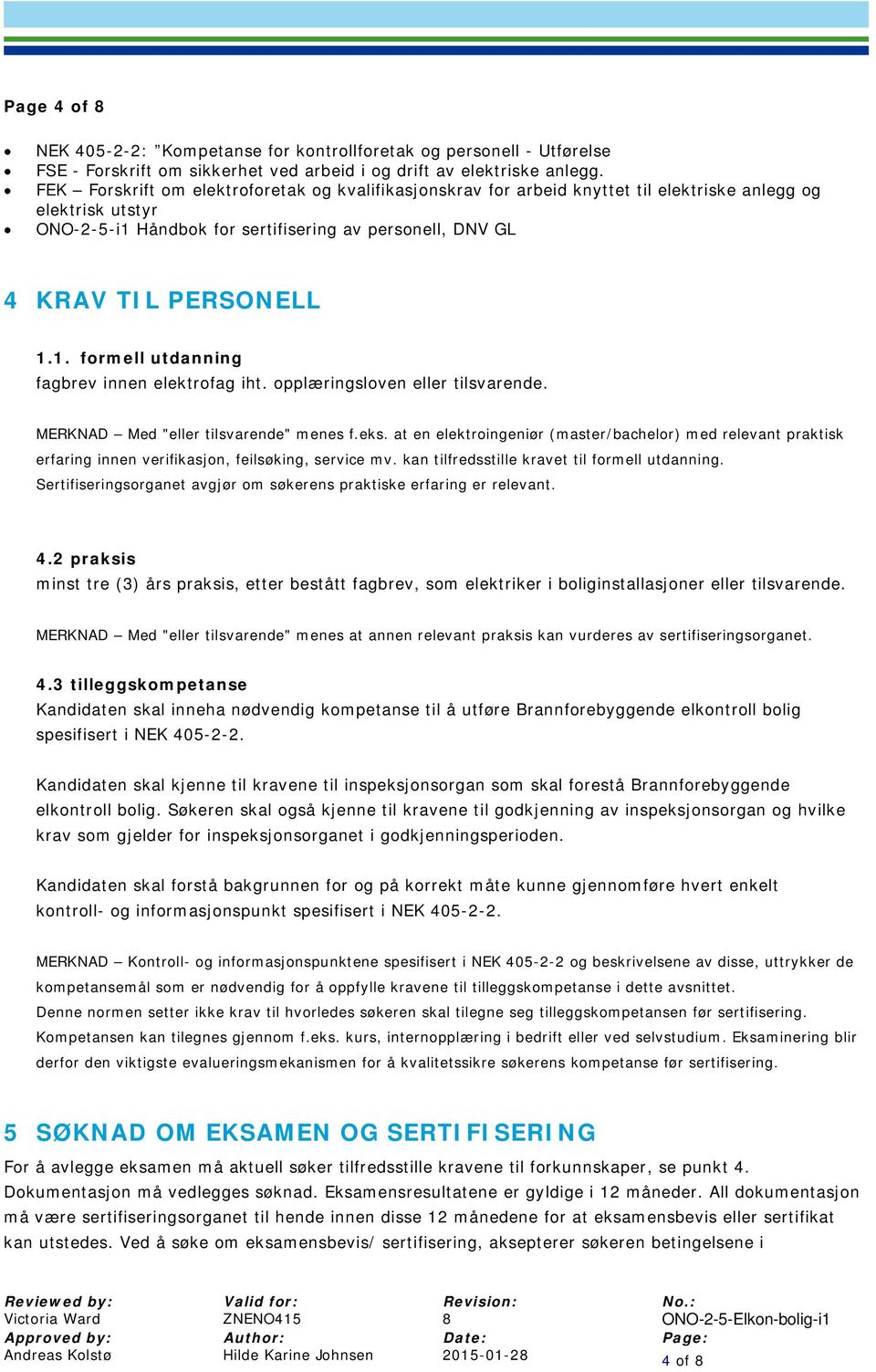 opplæringsloven eller tilsvarende. MERKNAD Med "eller tilsvarende" menes f.eks. at en elektroingeniør (master/bachelor) med relevant praktisk erfaring innen verifikasjon, feilsøking, service mv.